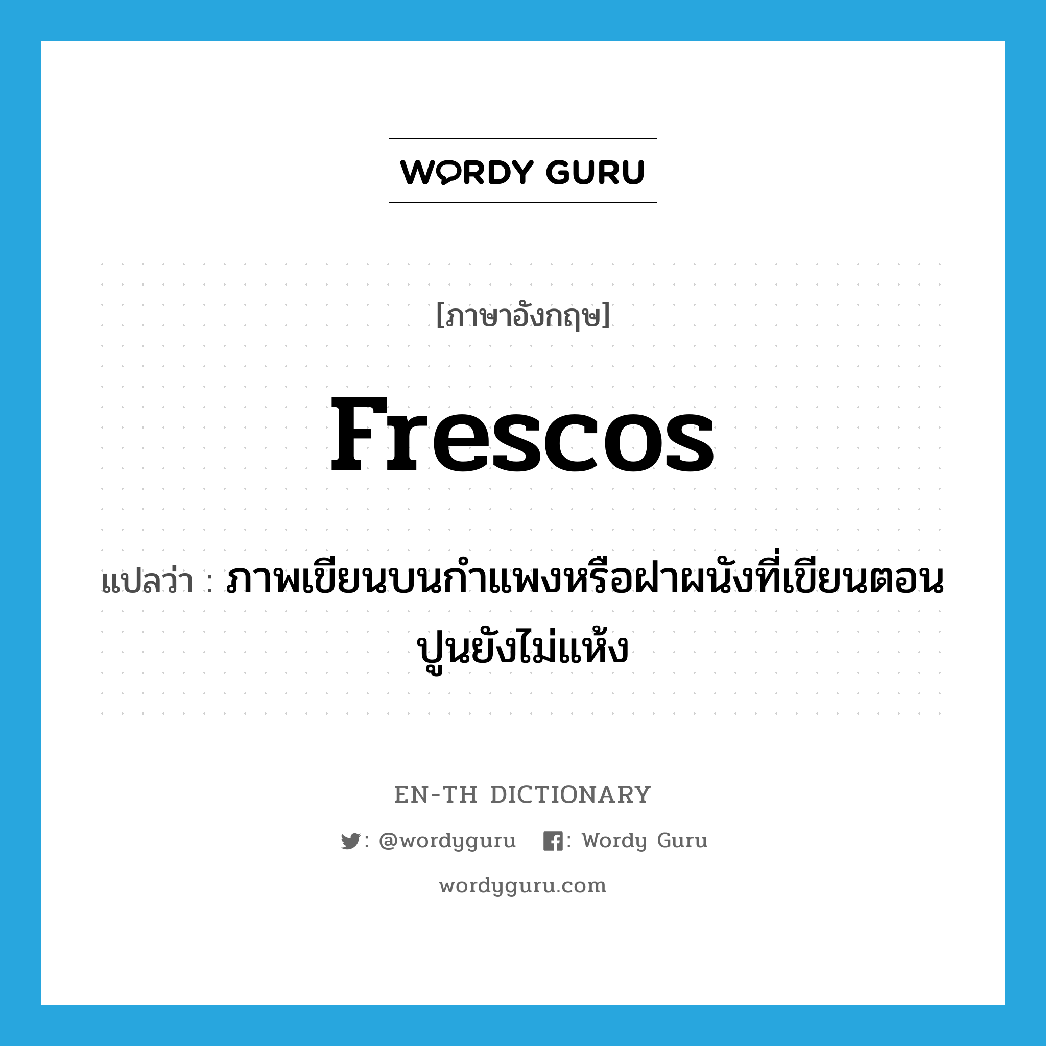 frescos แปลว่า?, คำศัพท์ภาษาอังกฤษ frescos แปลว่า ภาพเขียนบนกำแพงหรือฝาผนังที่เขียนตอนปูนยังไม่แห้ง ประเภท N หมวด N