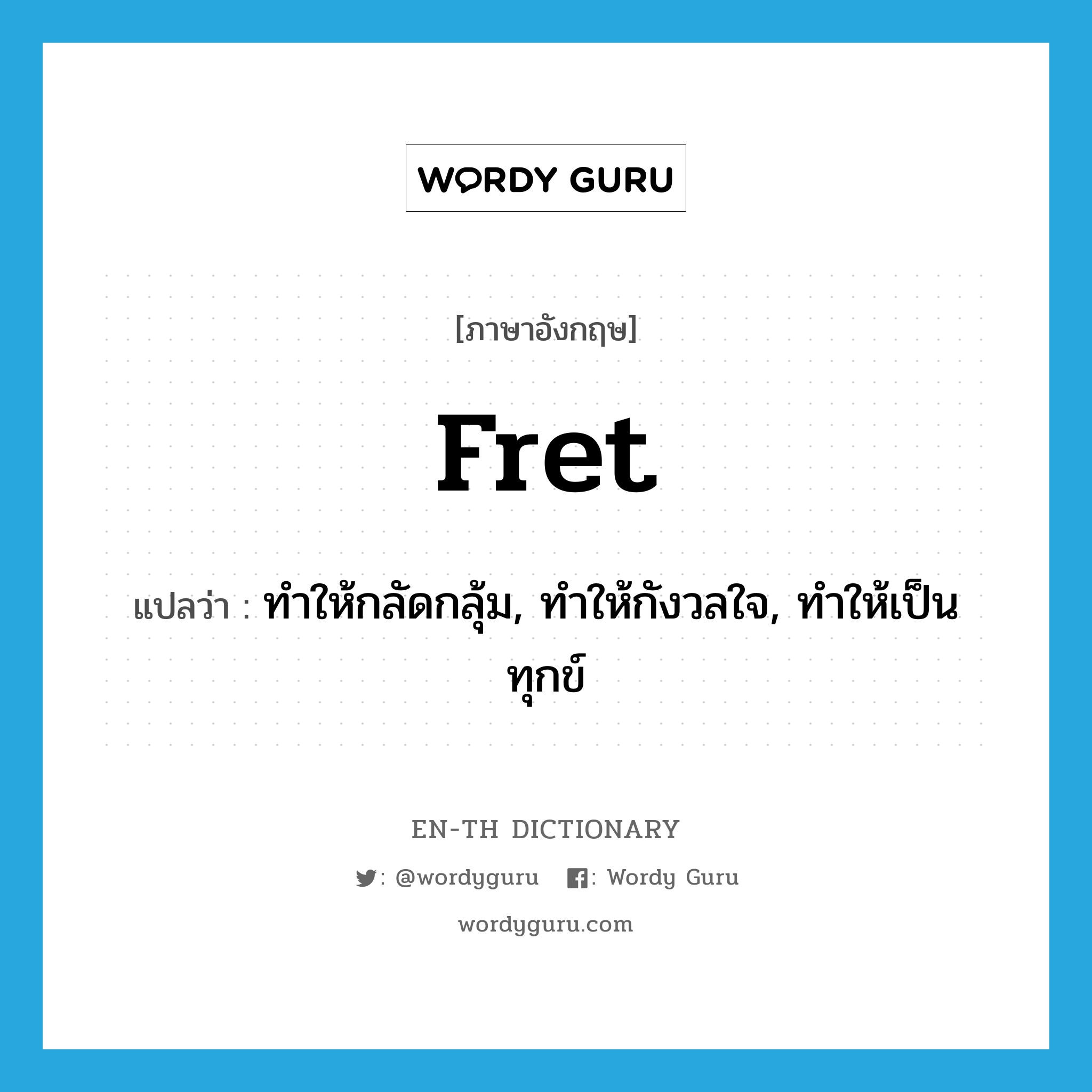 fret แปลว่า?, คำศัพท์ภาษาอังกฤษ fret แปลว่า ทำให้กลัดกลุ้ม, ทำให้กังวลใจ, ทำให้เป็นทุกข์ ประเภท VT หมวด VT