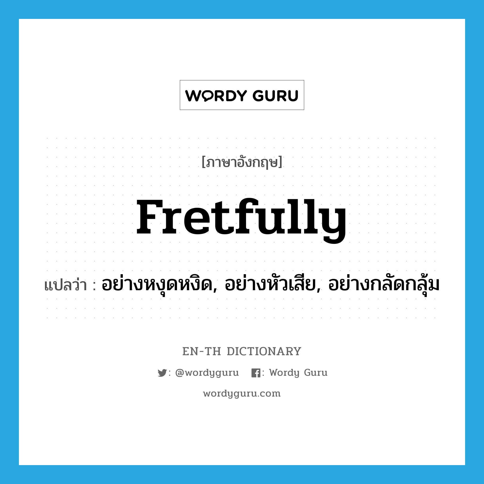 fretfully แปลว่า?, คำศัพท์ภาษาอังกฤษ fretfully แปลว่า อย่างหงุดหงิด, อย่างหัวเสีย, อย่างกลัดกลุ้ม ประเภท ADV หมวด ADV