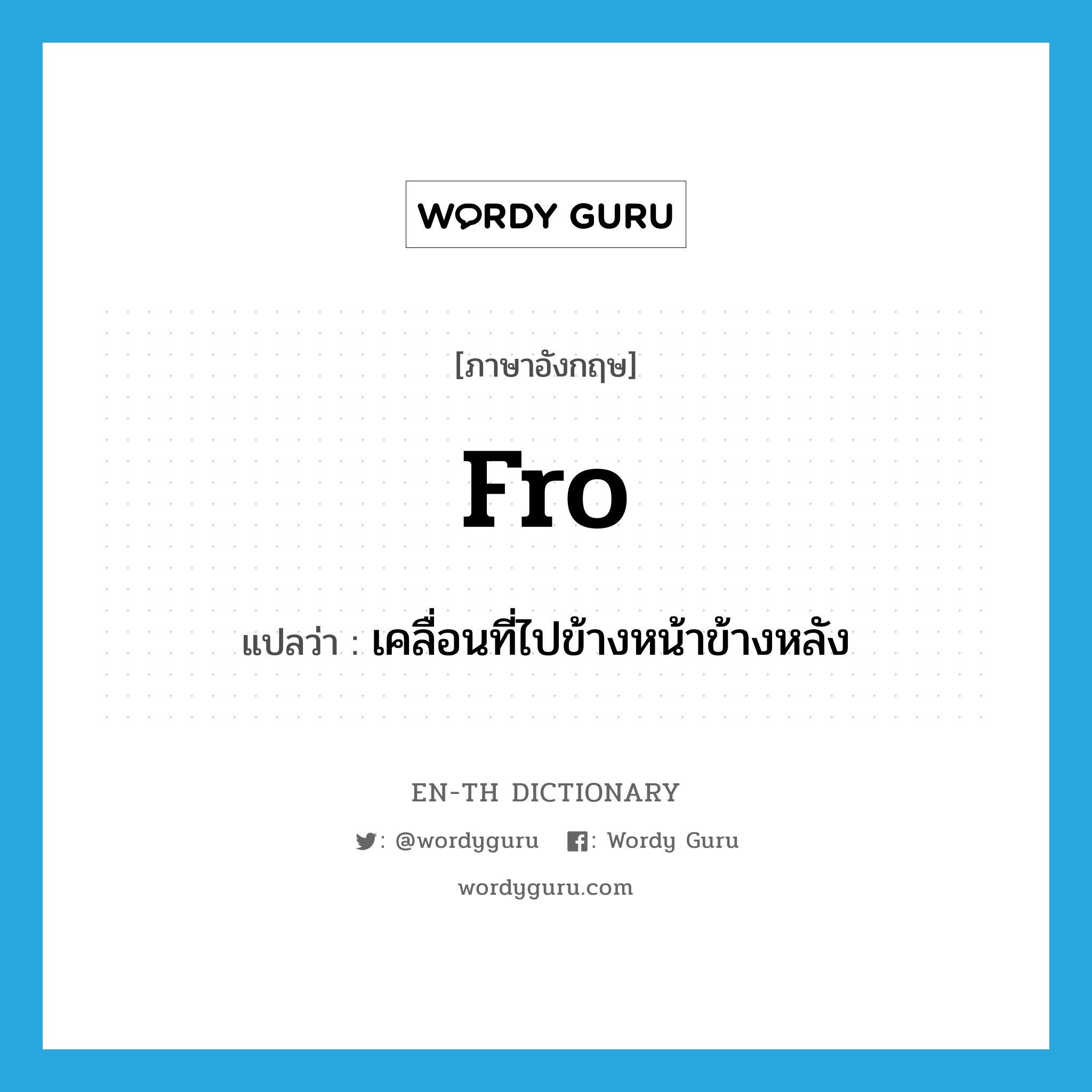 fro แปลว่า?, คำศัพท์ภาษาอังกฤษ fro แปลว่า เคลื่อนที่ไปข้างหน้าข้างหลัง ประเภท ADV หมวด ADV