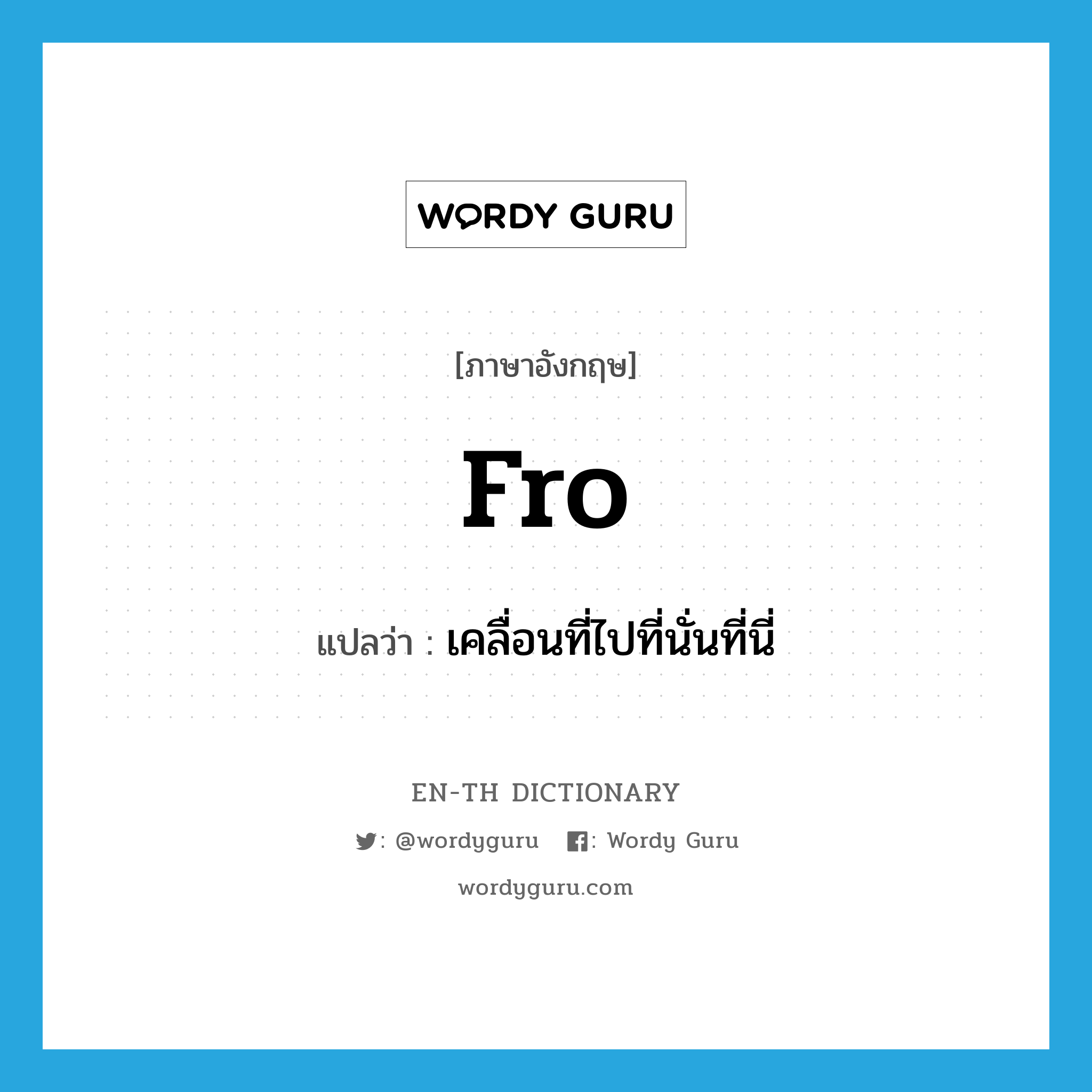 fro แปลว่า?, คำศัพท์ภาษาอังกฤษ fro แปลว่า เคลื่อนที่ไปที่นั่นที่นี่ ประเภท ADV หมวด ADV