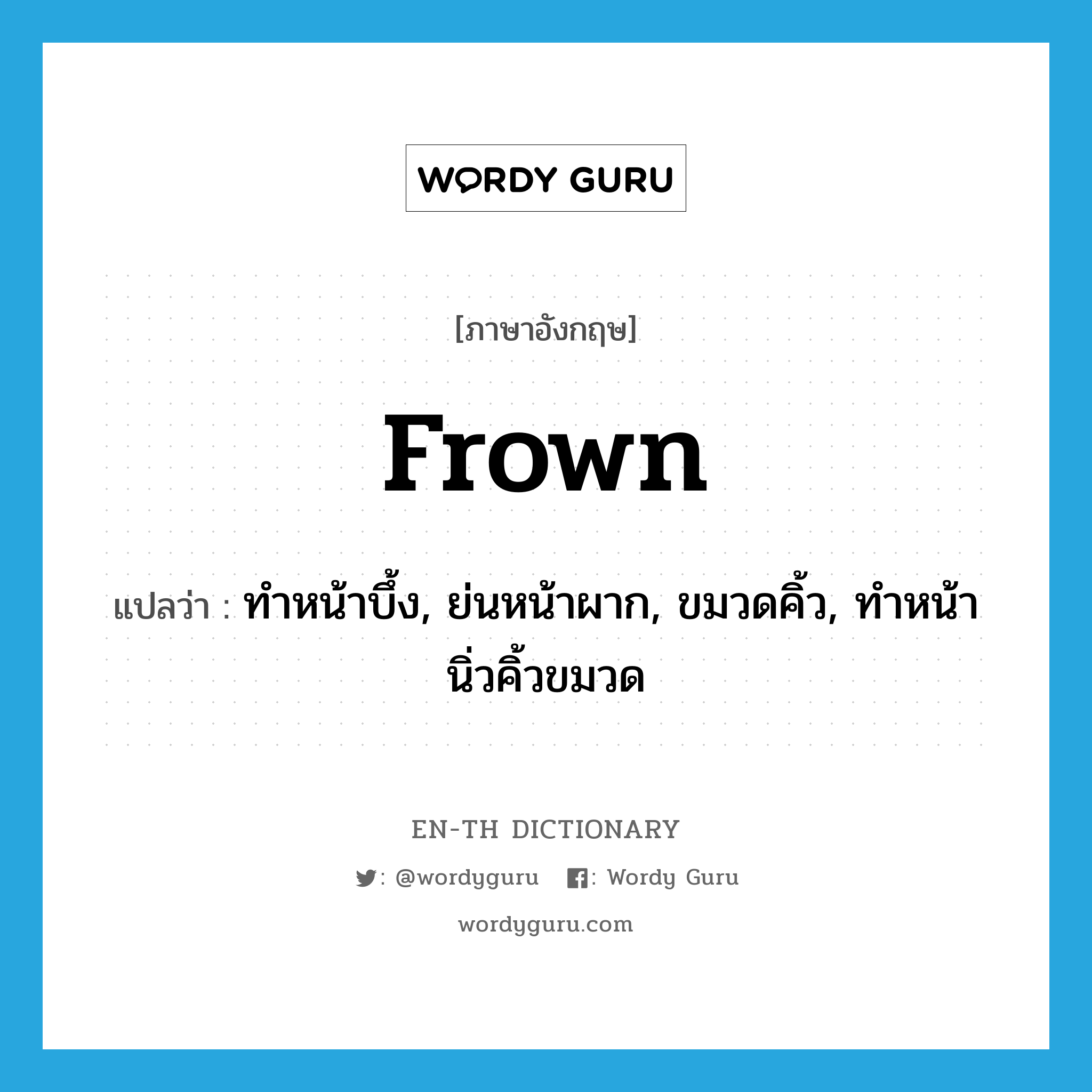 frown แปลว่า?, คำศัพท์ภาษาอังกฤษ frown แปลว่า ทำหน้าบึ้ง, ย่นหน้าผาก, ขมวดคิ้ว, ทำหน้านิ่วคิ้วขมวด ประเภท VI หมวด VI