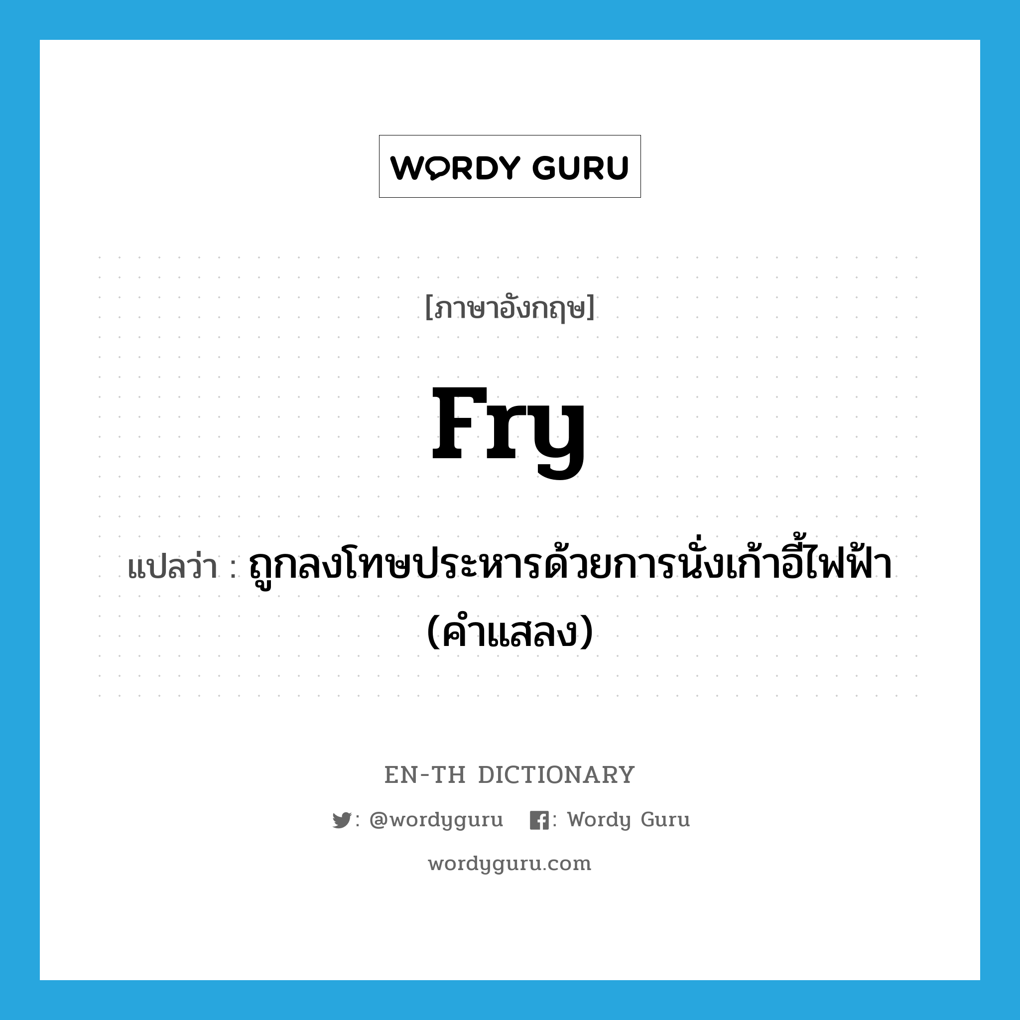 fry แปลว่า?, คำศัพท์ภาษาอังกฤษ fry แปลว่า ถูกลงโทษประหารด้วยการนั่งเก้าอี้ไฟฟ้า (คำแสลง) ประเภท VI หมวด VI