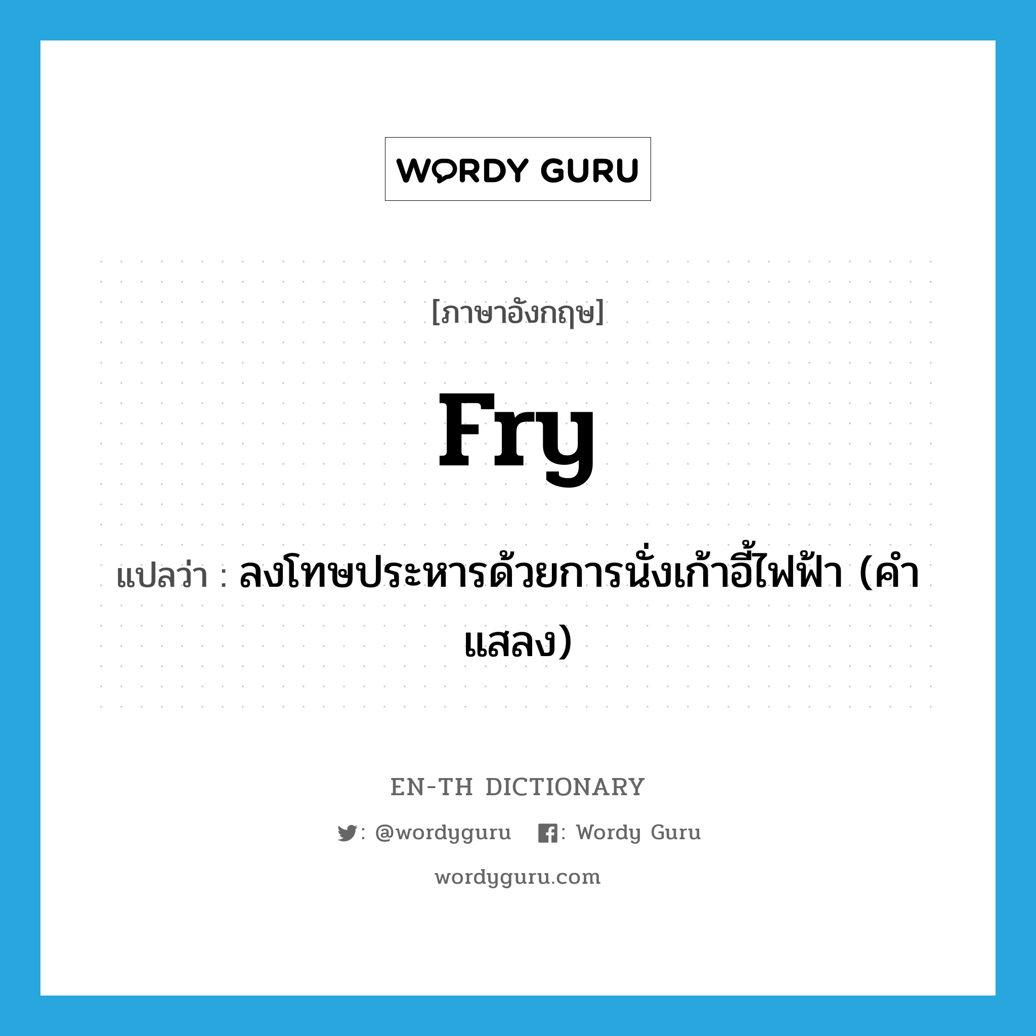 fry แปลว่า?, คำศัพท์ภาษาอังกฤษ fry แปลว่า ลงโทษประหารด้วยการนั่งเก้าอี้ไฟฟ้า (คำแสลง) ประเภท VT หมวด VT