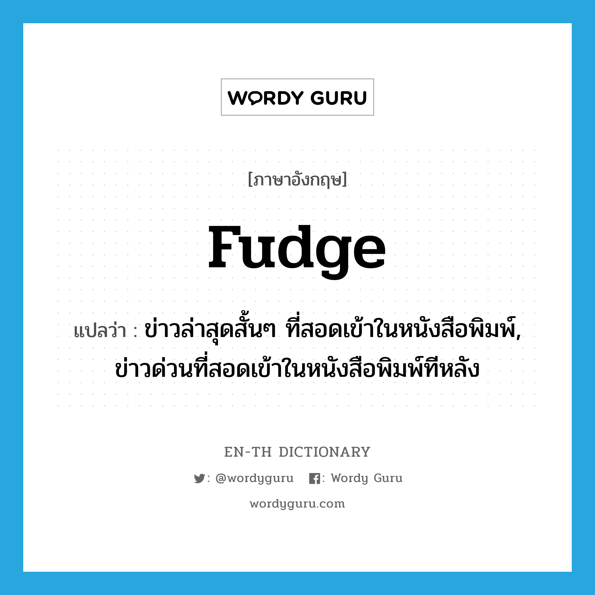 fudge แปลว่า?, คำศัพท์ภาษาอังกฤษ fudge แปลว่า ข่าวล่าสุดสั้นๆ ที่สอดเข้าในหนังสือพิมพ์, ข่าวด่วนที่สอดเข้าในหนังสือพิมพ์ทีหลัง ประเภท N หมวด N