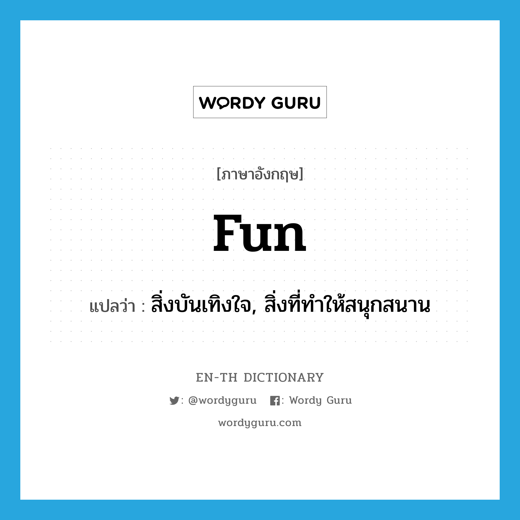 fun แปลว่า?, คำศัพท์ภาษาอังกฤษ fun แปลว่า สิ่งบันเทิงใจ, สิ่งที่ทำให้สนุกสนาน ประเภท N หมวด N