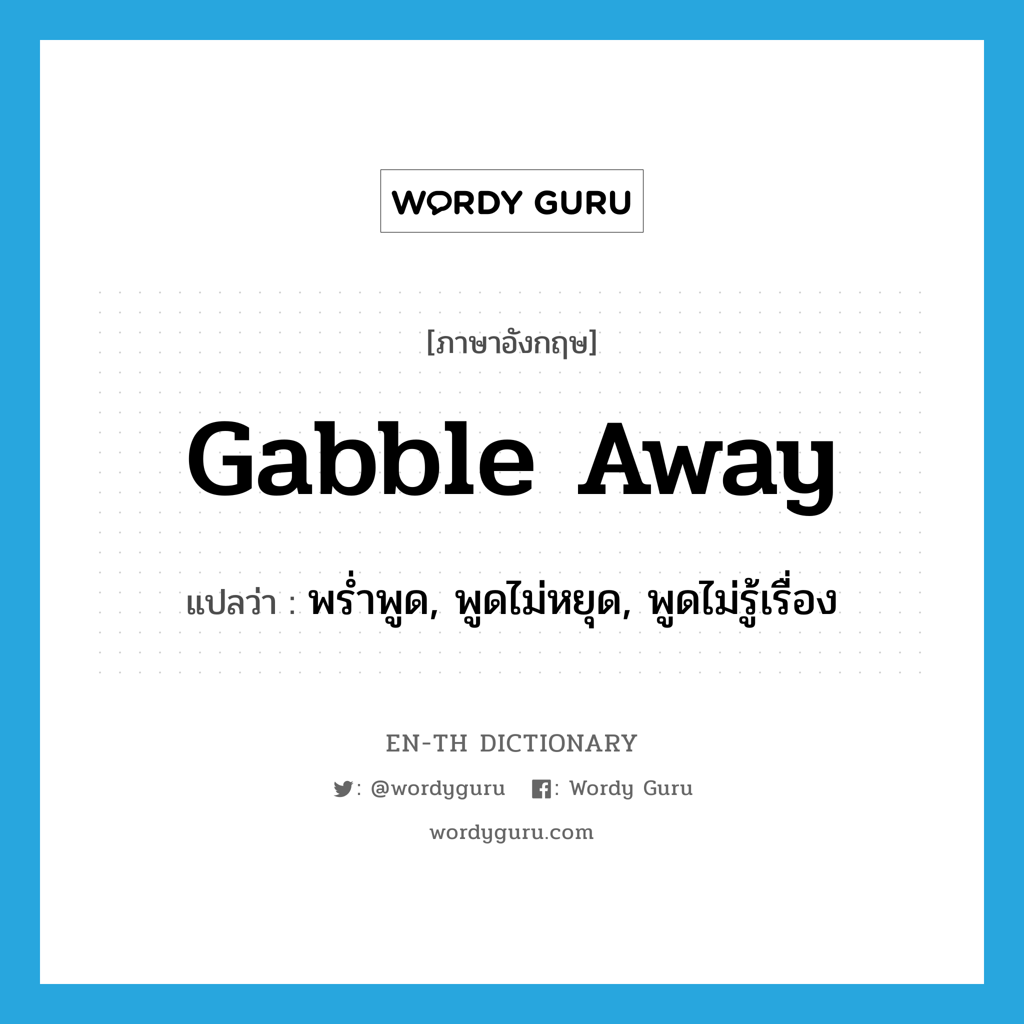 gabble away แปลว่า?, คำศัพท์ภาษาอังกฤษ gabble away แปลว่า พร่ำพูด, พูดไม่หยุด, พูดไม่รู้เรื่อง ประเภท PHRV หมวด PHRV