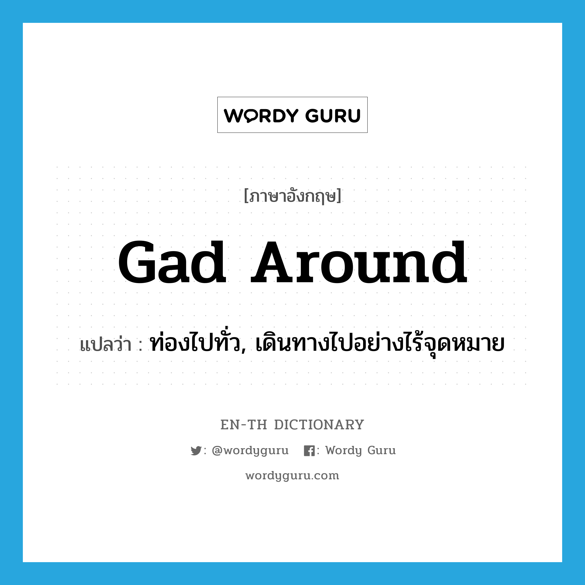 gad around แปลว่า?, คำศัพท์ภาษาอังกฤษ gad around แปลว่า ท่องไปทั่ว, เดินทางไปอย่างไร้จุดหมาย ประเภท PHRV หมวด PHRV