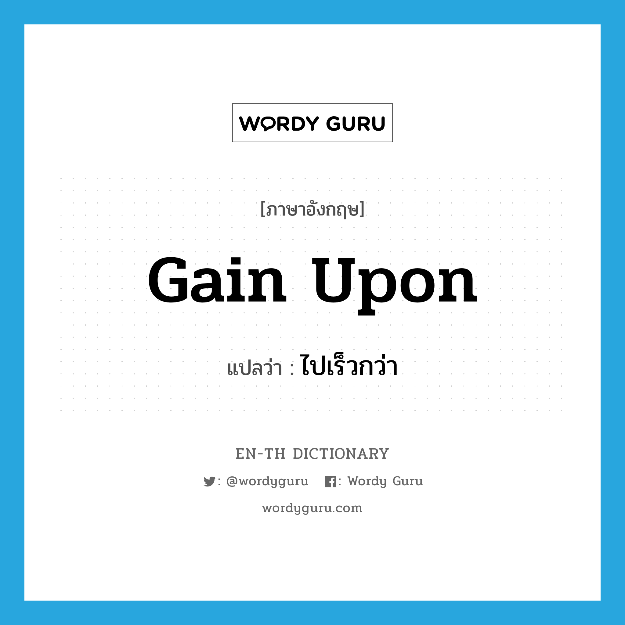 gain upon แปลว่า?, คำศัพท์ภาษาอังกฤษ gain upon แปลว่า ไปเร็วกว่า ประเภท PHRV หมวด PHRV