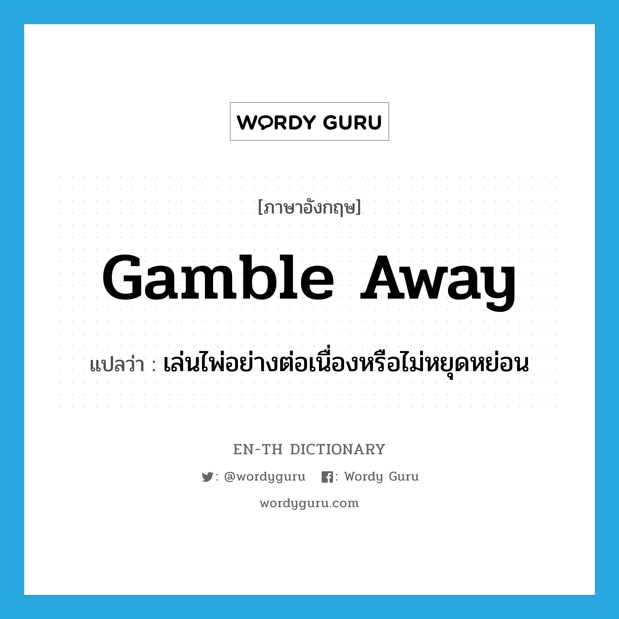 gamble away แปลว่า?, คำศัพท์ภาษาอังกฤษ gamble away แปลว่า เล่นไพ่อย่างต่อเนื่องหรือไม่หยุดหย่อน ประเภท PHRV หมวด PHRV