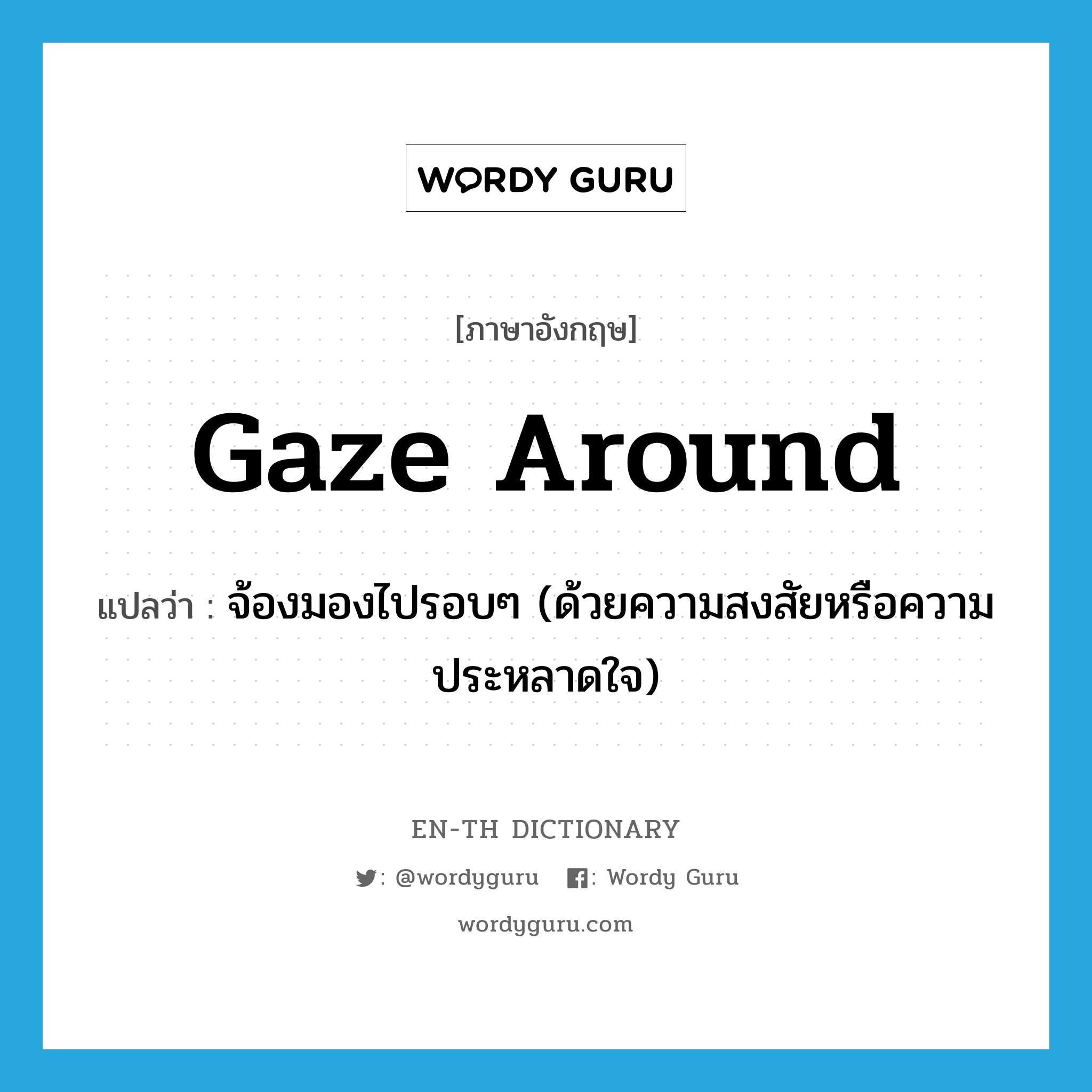 gaze around แปลว่า?, คำศัพท์ภาษาอังกฤษ gaze around แปลว่า จ้องมองไปรอบๆ (ด้วยความสงสัยหรือความประหลาดใจ) ประเภท PHRV หมวด PHRV