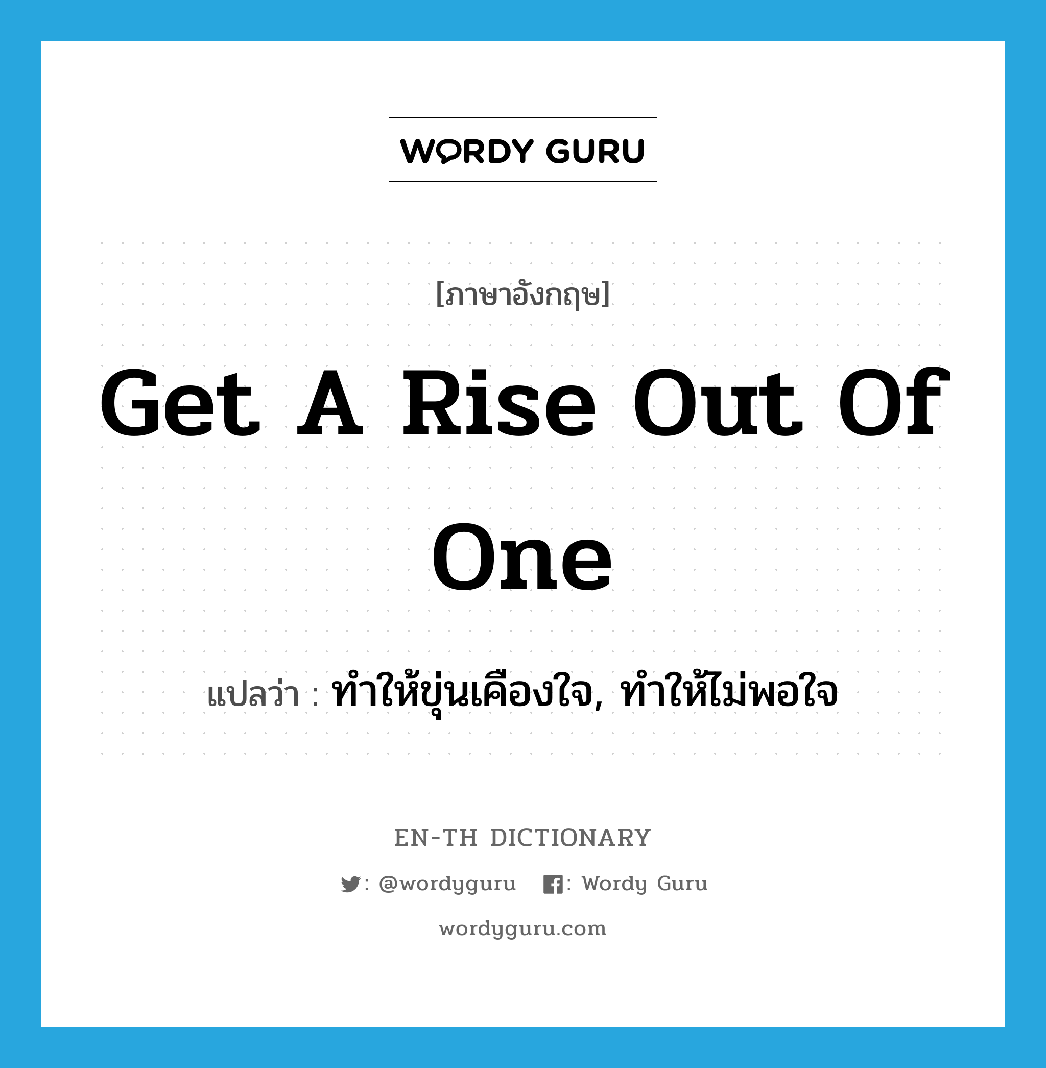 get a rise out of one แปลว่า?, คำศัพท์ภาษาอังกฤษ get a rise out of one แปลว่า ทำให้ขุ่นเคืองใจ, ทำให้ไม่พอใจ ประเภท IDM หมวด IDM