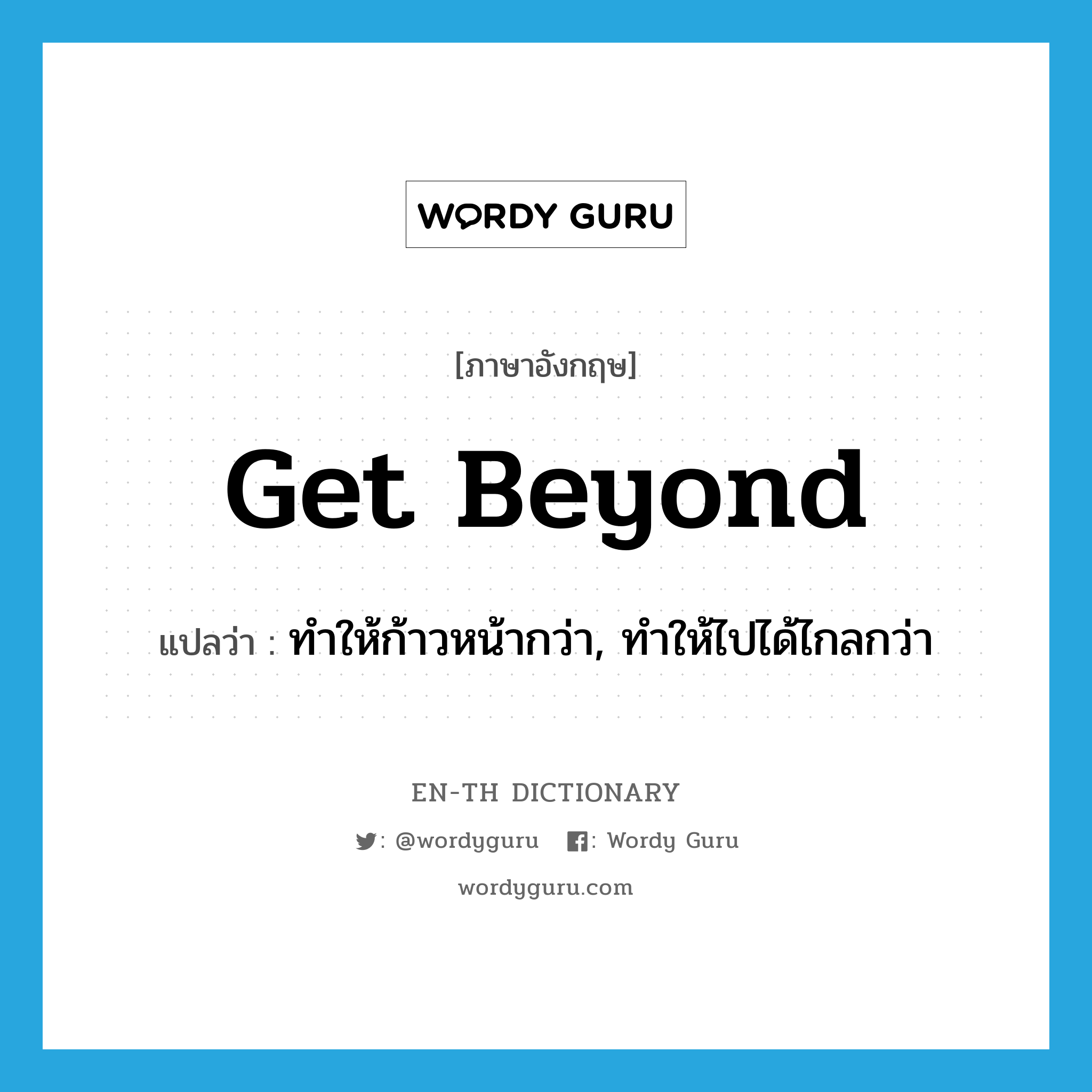 get beyond แปลว่า?, คำศัพท์ภาษาอังกฤษ get beyond แปลว่า ทำให้ก้าวหน้ากว่า, ทำให้ไปได้ไกลกว่า ประเภท PHRV หมวด PHRV