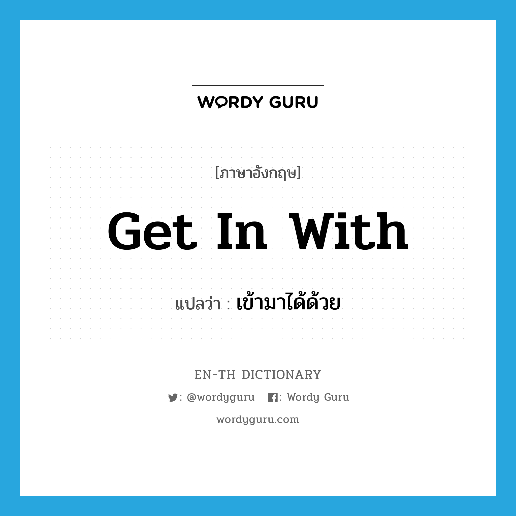 get in with แปลว่า?, คำศัพท์ภาษาอังกฤษ get in with แปลว่า เข้ามาได้ด้วย ประเภท PHRV หมวด PHRV