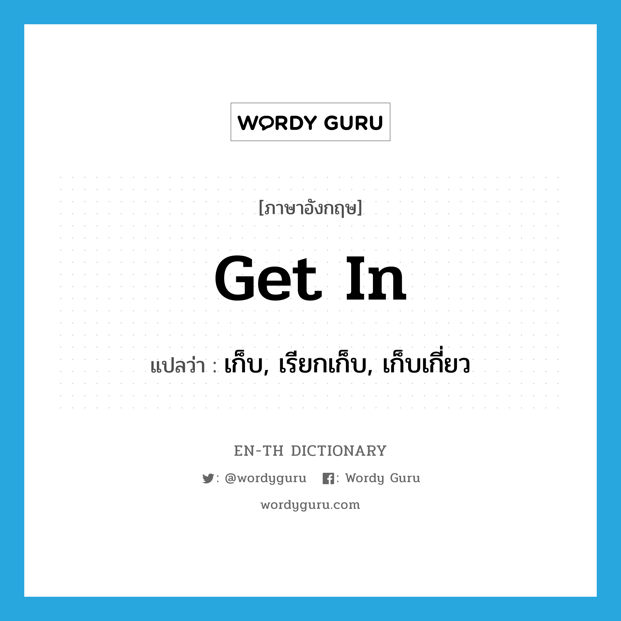 get in แปลว่า?, คำศัพท์ภาษาอังกฤษ get in แปลว่า เก็บ, เรียกเก็บ, เก็บเกี่ยว ประเภท PHRV หมวด PHRV