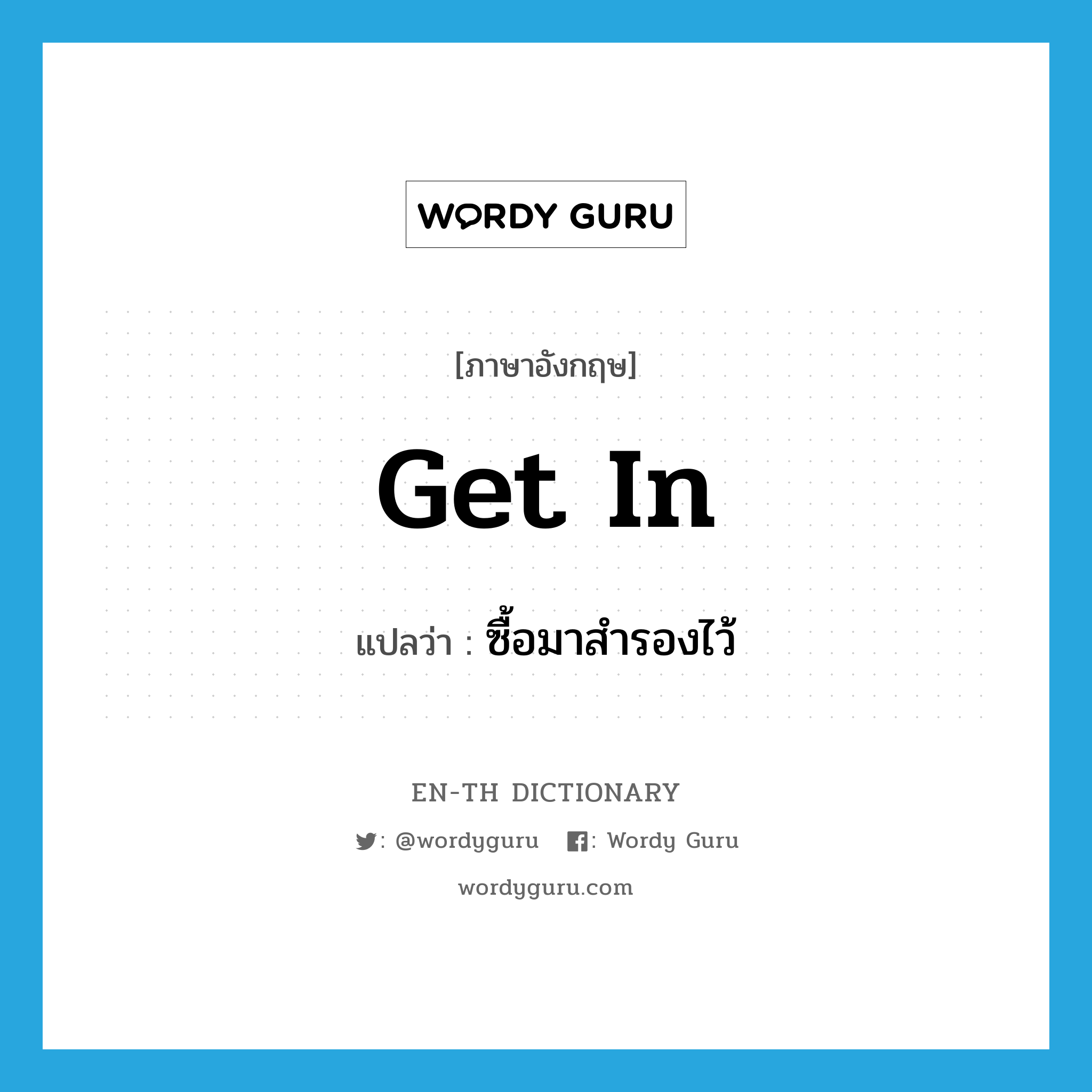 get in แปลว่า?, คำศัพท์ภาษาอังกฤษ get in แปลว่า ซื้อมาสำรองไว้ ประเภท PHRV หมวด PHRV