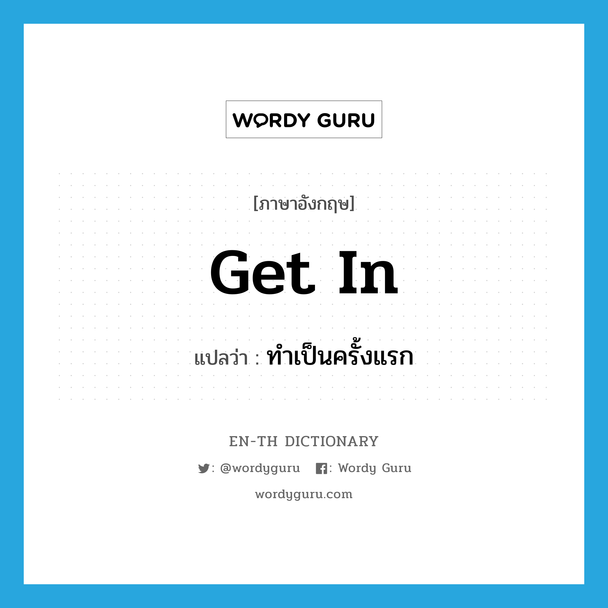 get in แปลว่า?, คำศัพท์ภาษาอังกฤษ get in แปลว่า ทำเป็นครั้งแรก ประเภท PHRV หมวด PHRV