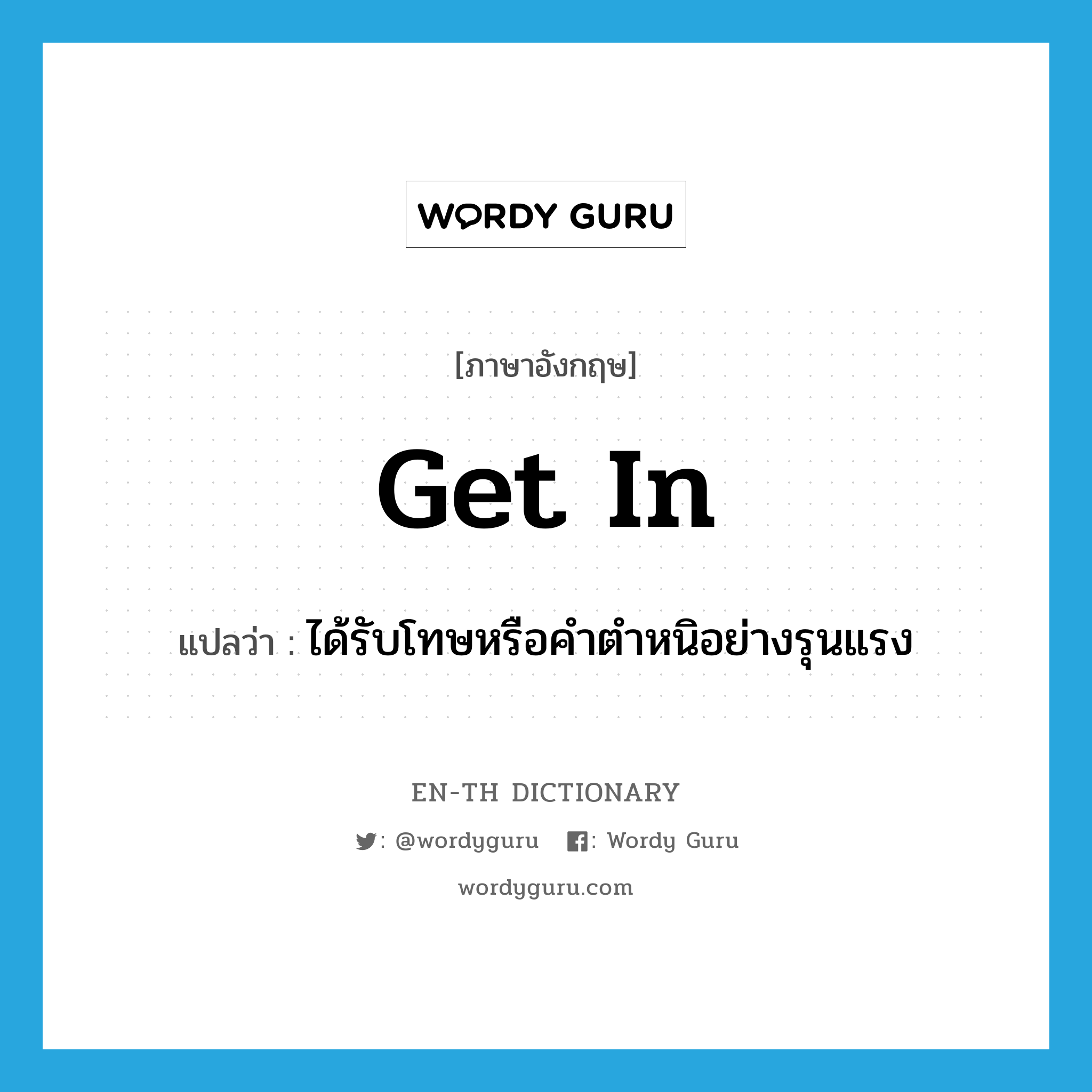 get in แปลว่า?, คำศัพท์ภาษาอังกฤษ get in แปลว่า ได้รับโทษหรือคำตำหนิอย่างรุนแรง ประเภท PHRV หมวด PHRV