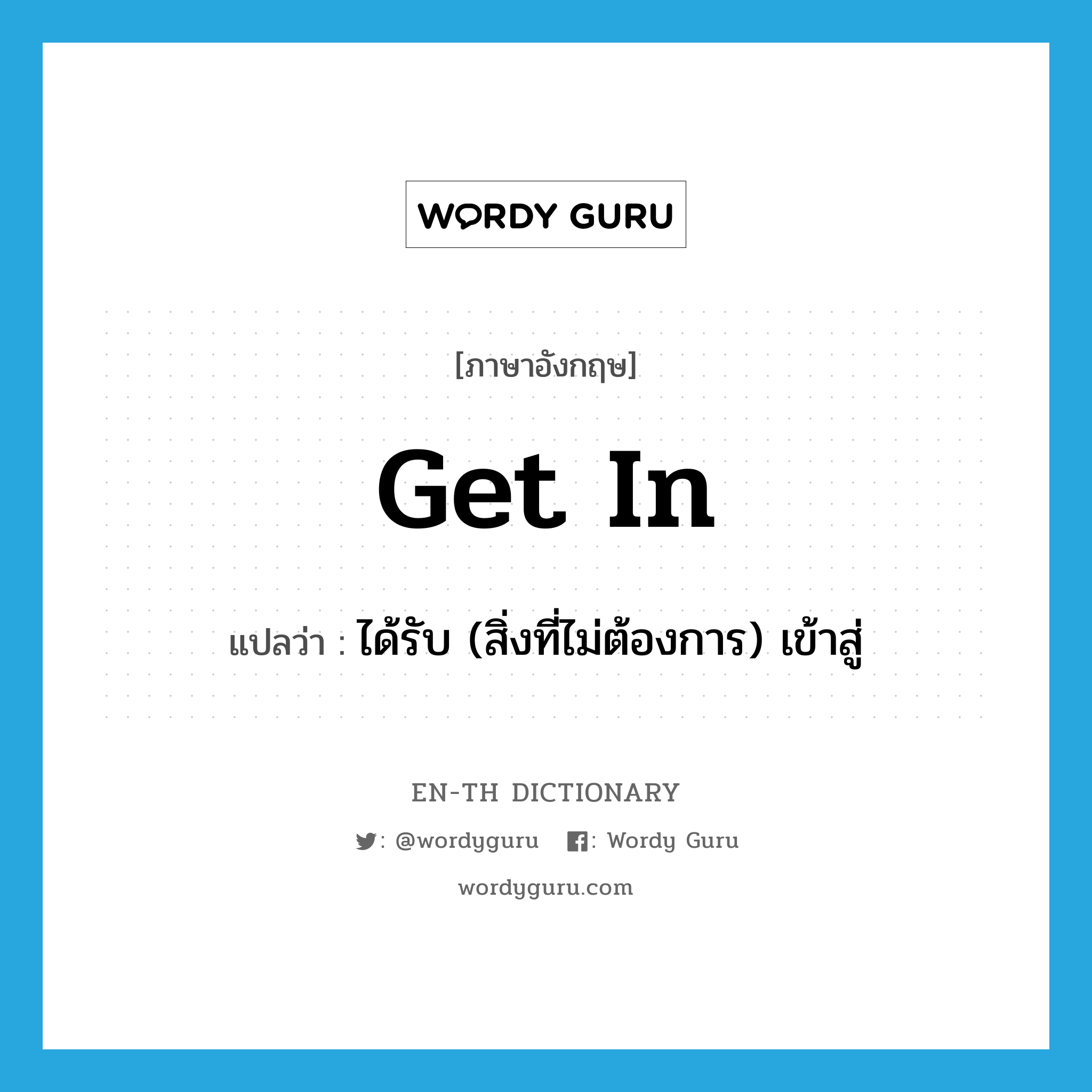 get in แปลว่า?, คำศัพท์ภาษาอังกฤษ get in แปลว่า ได้รับ (สิ่งที่ไม่ต้องการ) เข้าสู่ ประเภท PHRV หมวด PHRV