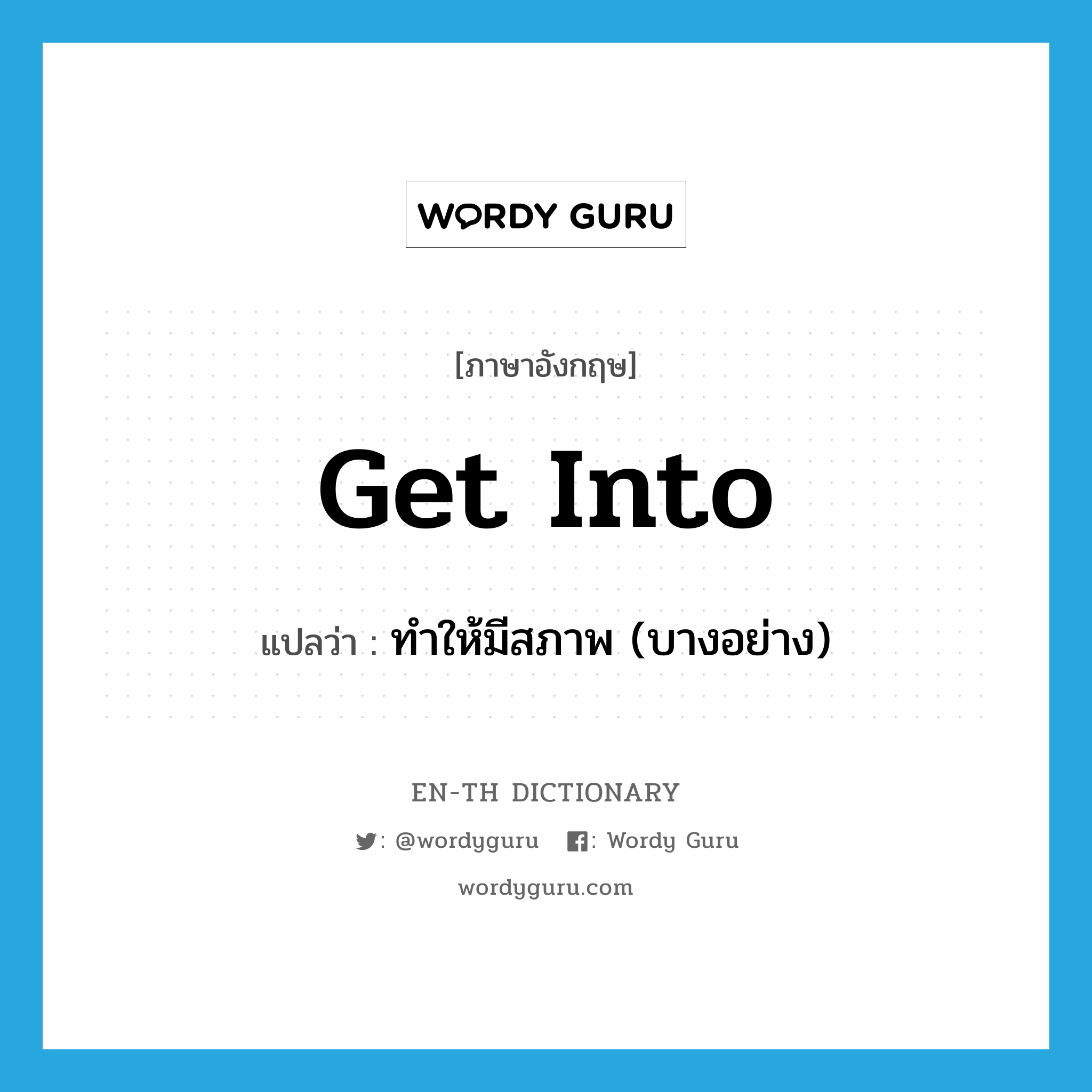 get into แปลว่า?, คำศัพท์ภาษาอังกฤษ get into แปลว่า ทำให้มีสภาพ (บางอย่าง) ประเภท PHRV หมวด PHRV