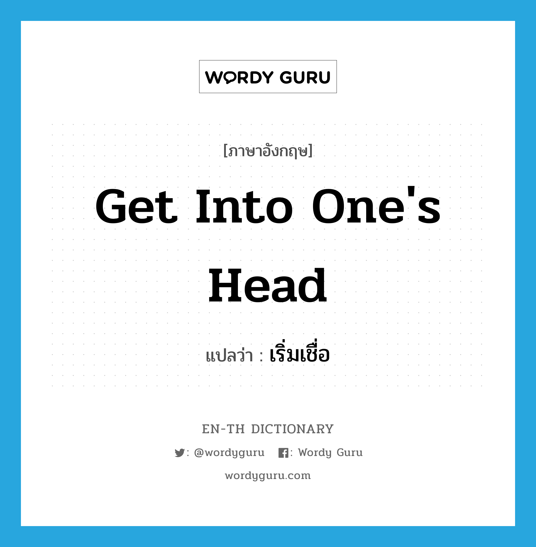 get into one&#39;s head แปลว่า?, คำศัพท์ภาษาอังกฤษ get into one&#39;s head แปลว่า เริ่มเชื่อ ประเภท IDM หมวด IDM