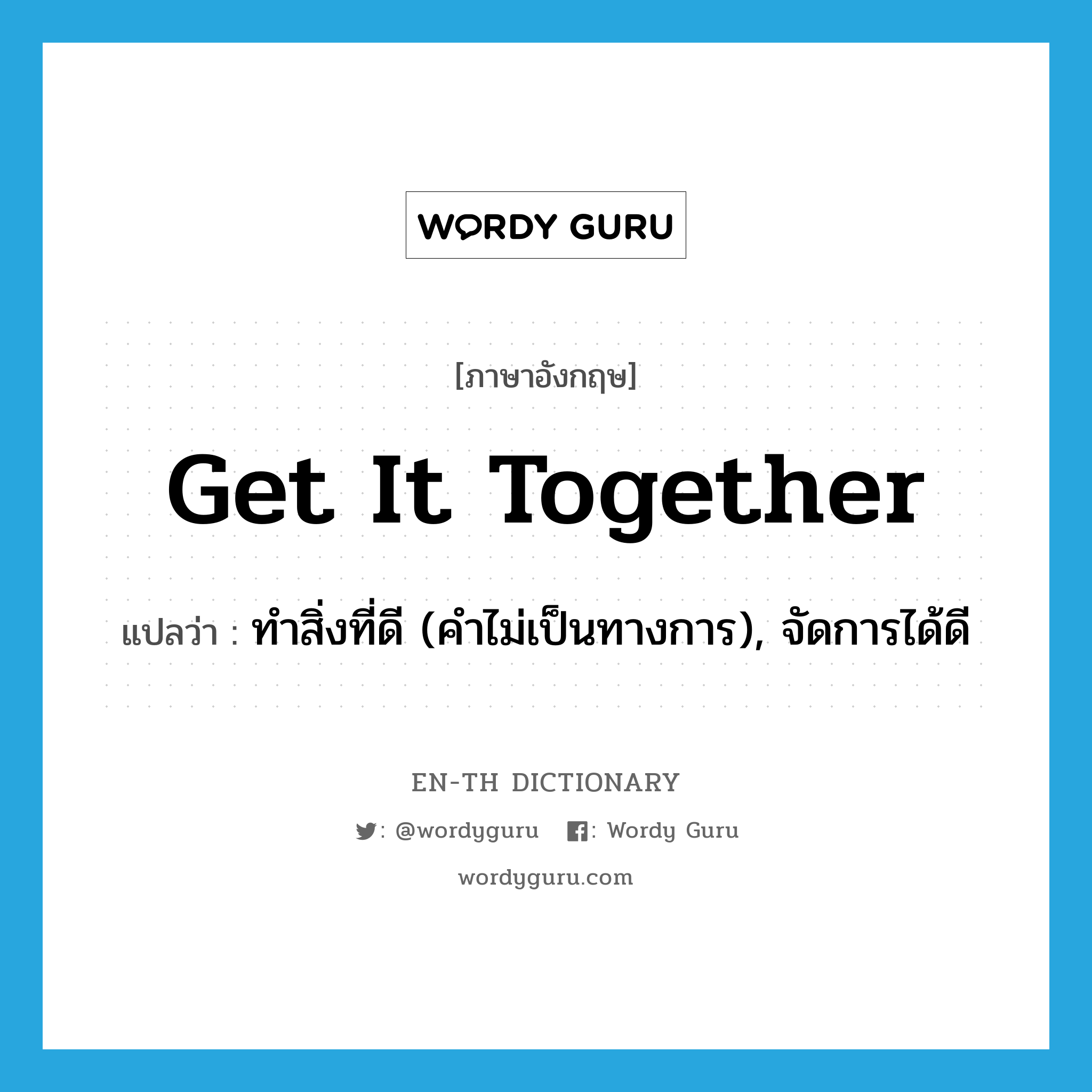 get it together แปลว่า?, คำศัพท์ภาษาอังกฤษ get it together แปลว่า ทำสิ่งที่ดี (คำไม่เป็นทางการ), จัดการได้ดี ประเภท PHRV หมวด PHRV