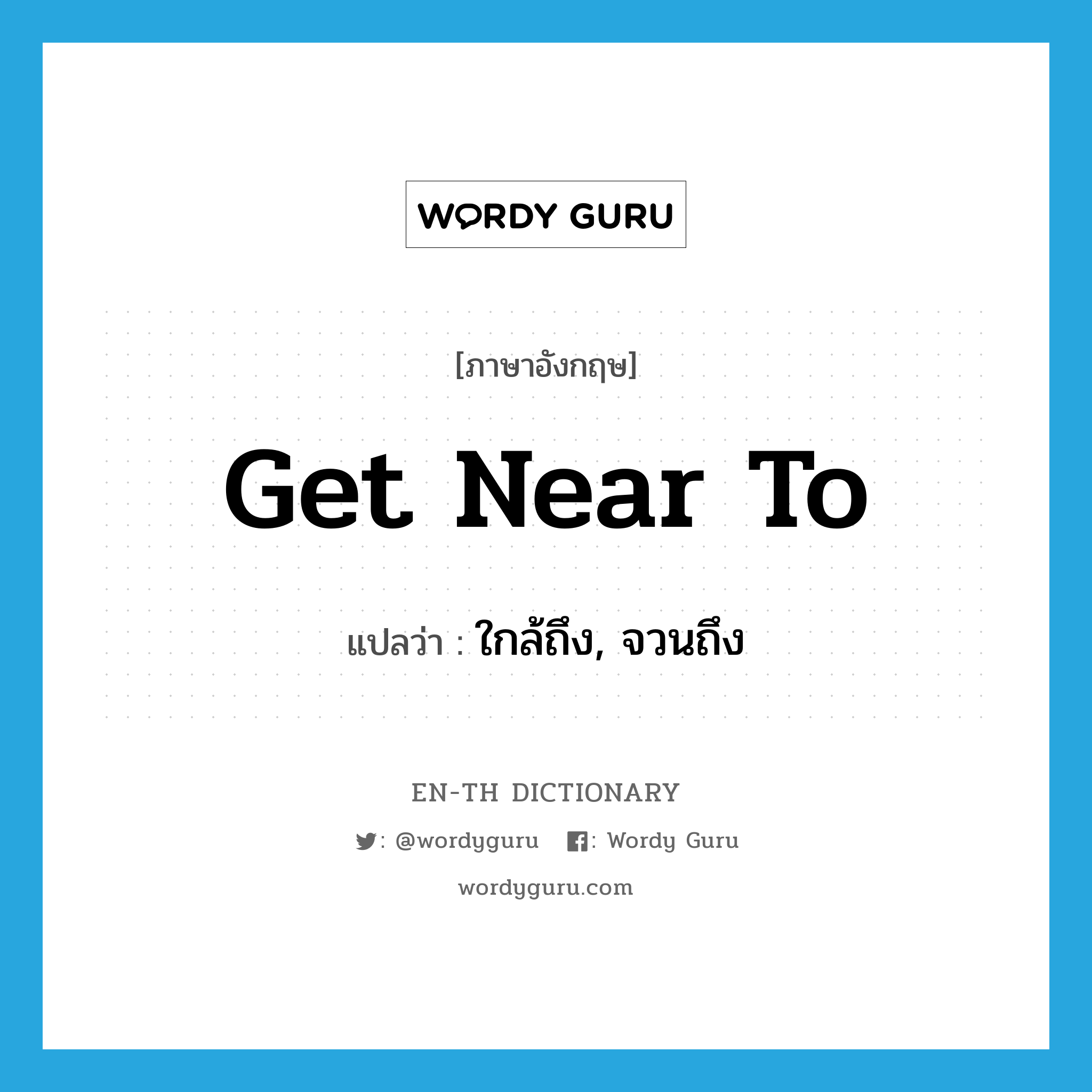 get near to แปลว่า?, คำศัพท์ภาษาอังกฤษ get near to แปลว่า ใกล้ถึง, จวนถึง ประเภท PHRV หมวด PHRV