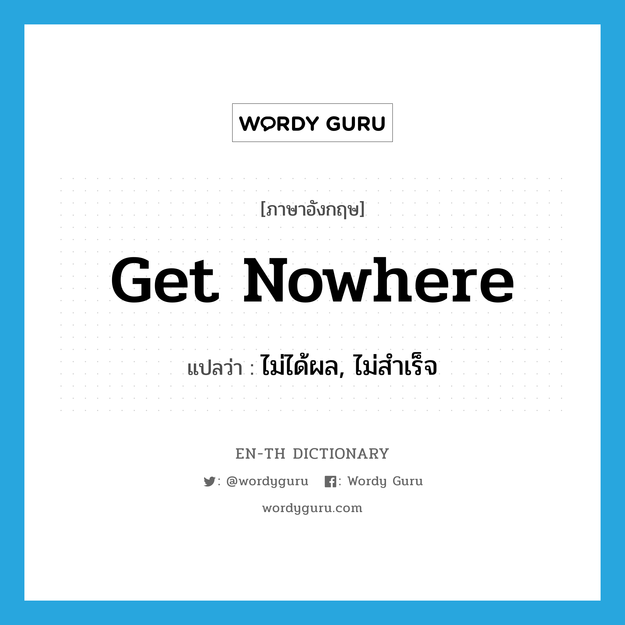 get nowhere แปลว่า?, คำศัพท์ภาษาอังกฤษ get nowhere แปลว่า ไม่ได้ผล, ไม่สำเร็จ ประเภท PHRV หมวด PHRV