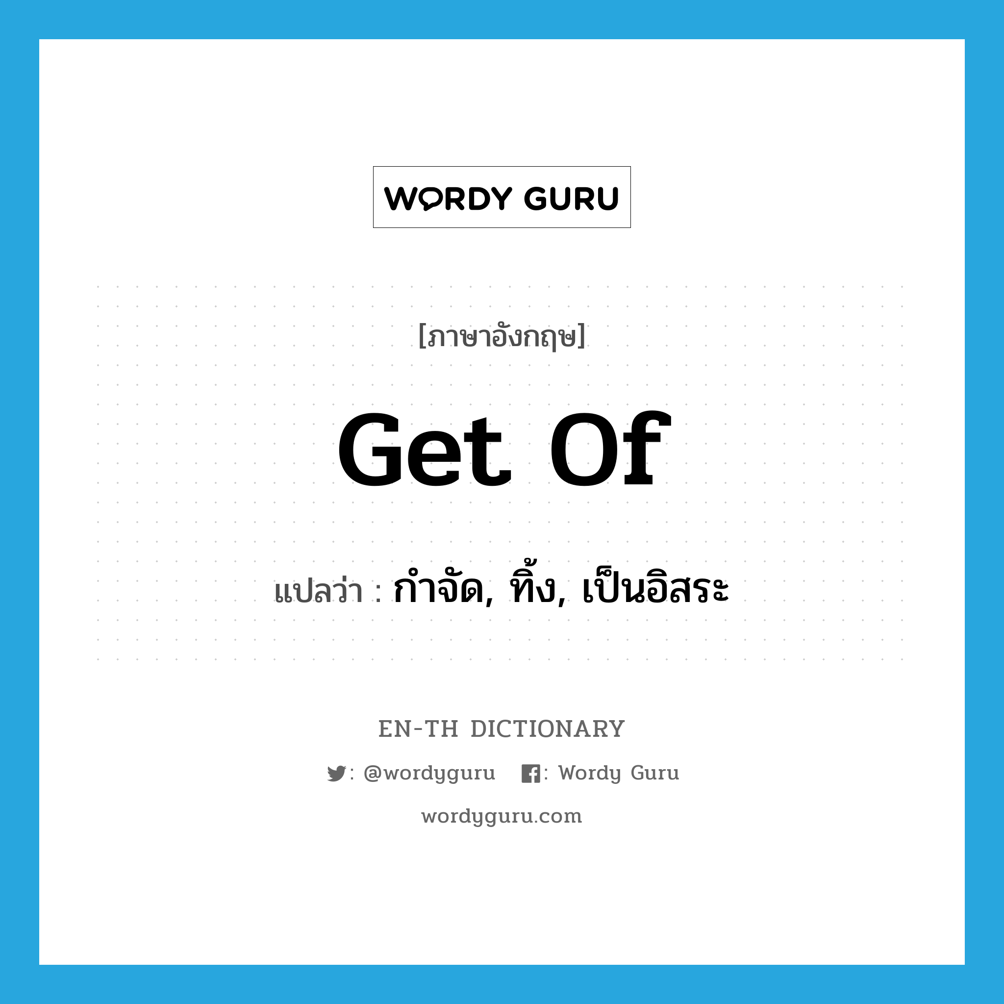 get of แปลว่า?, คำศัพท์ภาษาอังกฤษ get of แปลว่า กำจัด, ทิ้ง, เป็นอิสระ ประเภท PHRV หมวด PHRV