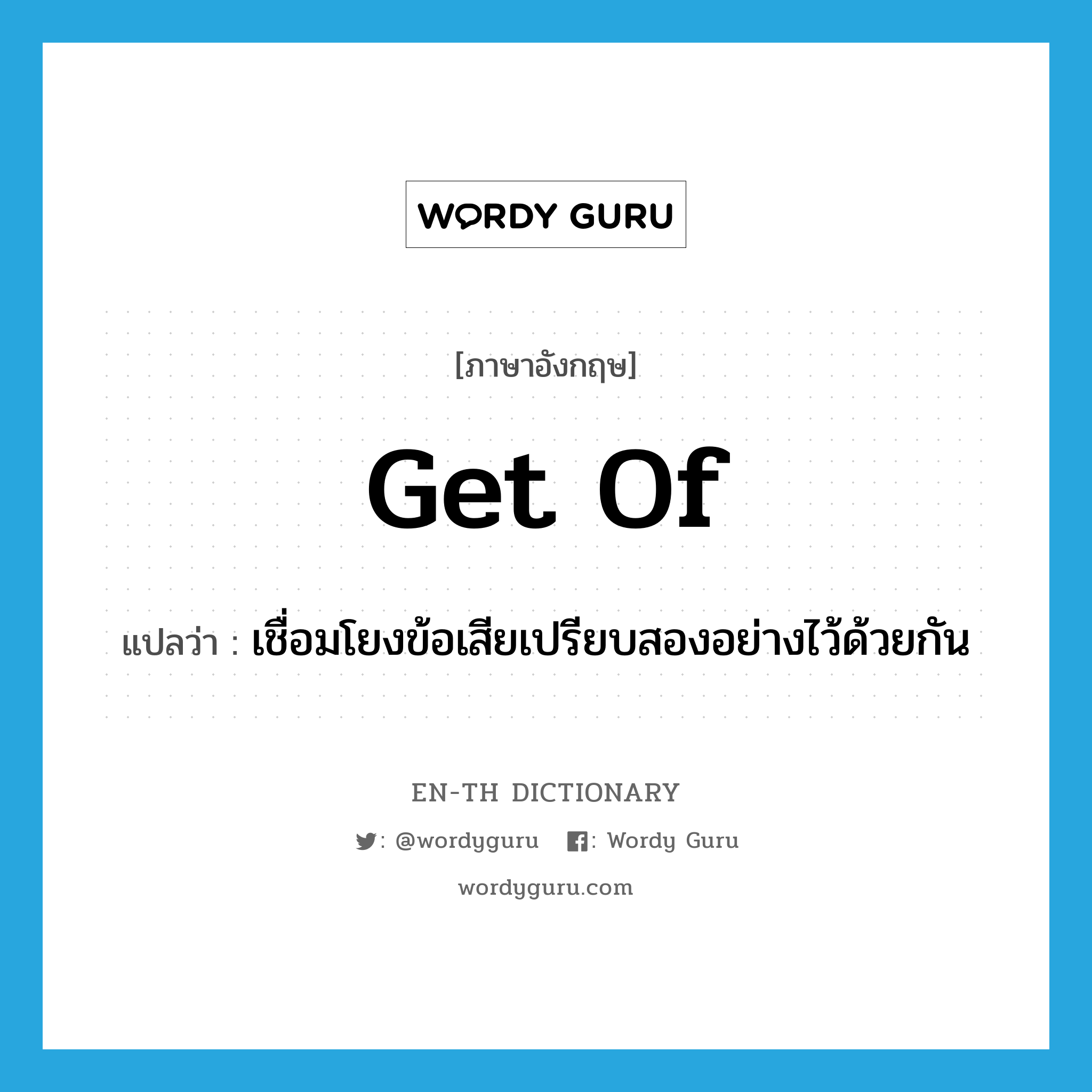 get of แปลว่า?, คำศัพท์ภาษาอังกฤษ get of แปลว่า เชื่อมโยงข้อเสียเปรียบสองอย่างไว้ด้วยกัน ประเภท PHRV หมวด PHRV