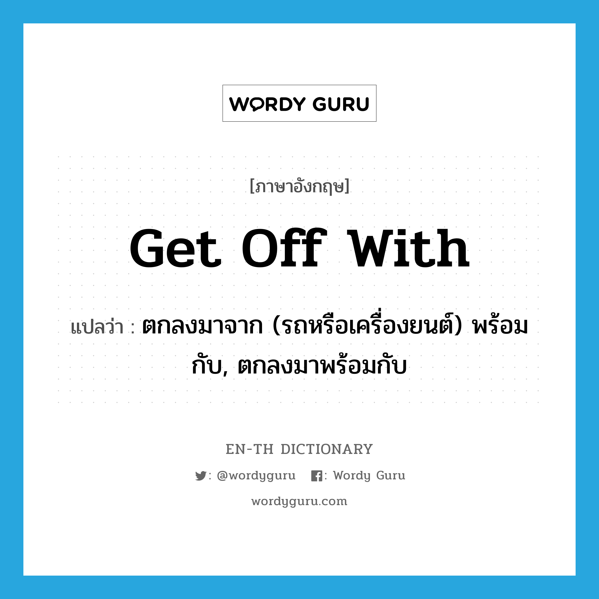 get off with แปลว่า?, คำศัพท์ภาษาอังกฤษ get off with แปลว่า ตกลงมาจาก (รถหรือเครื่องยนต์) พร้อมกับ, ตกลงมาพร้อมกับ ประเภท PHRV หมวด PHRV