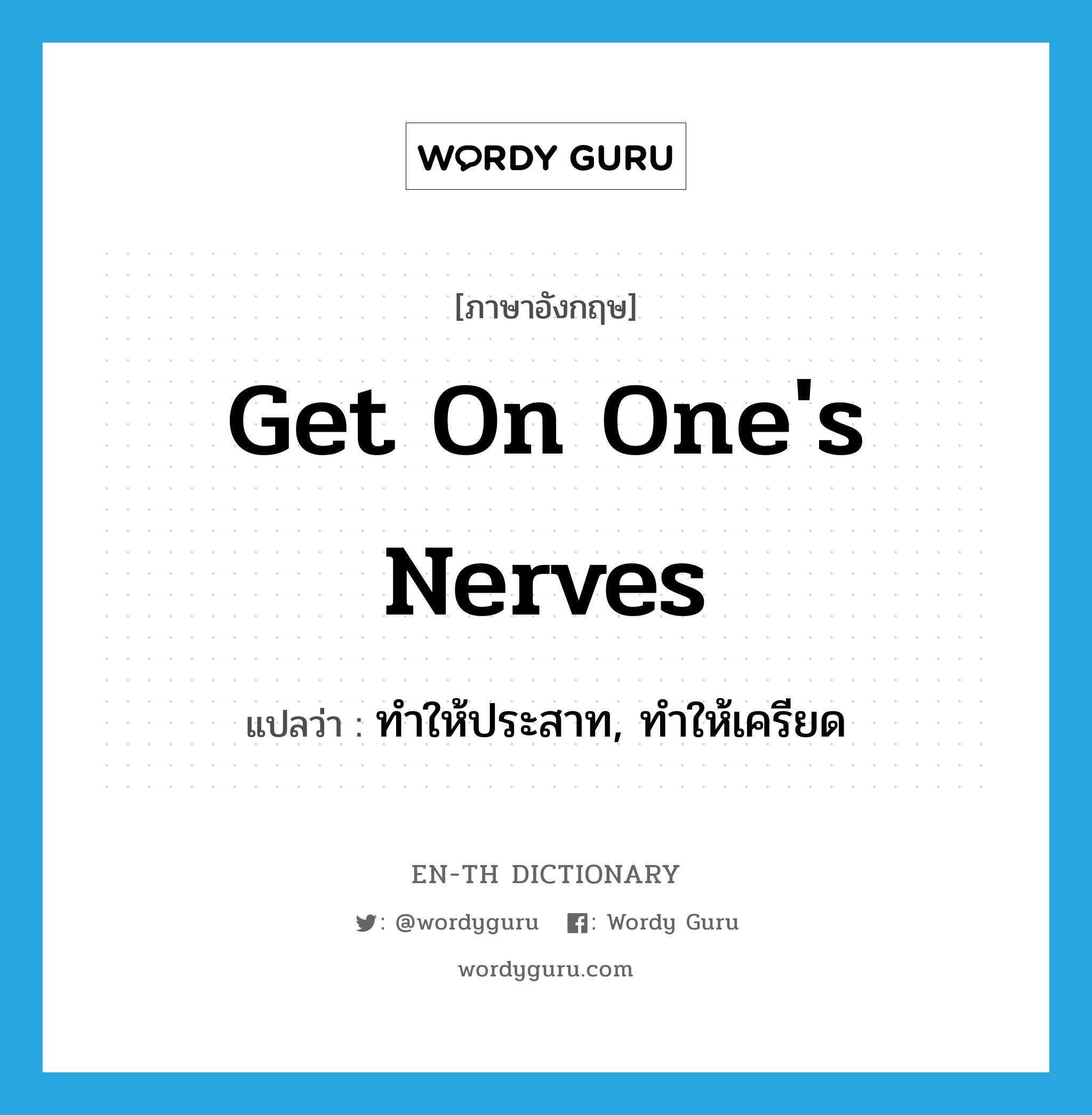 get on one&#39;s nerves แปลว่า?, คำศัพท์ภาษาอังกฤษ get on one&#39;s nerves แปลว่า ทำให้ประสาท, ทำให้เครียด ประเภท IDM หมวด IDM