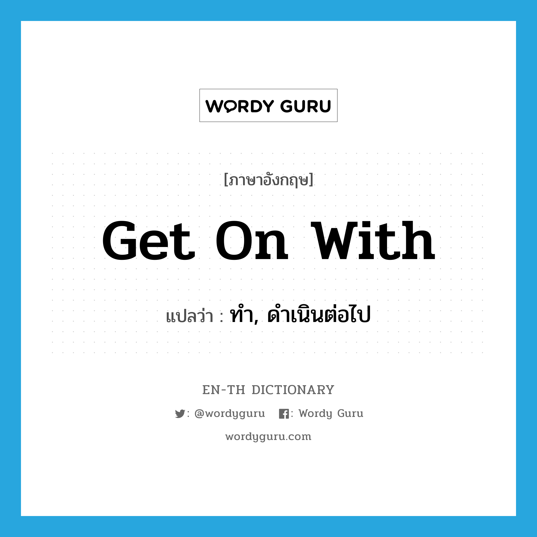 get on with แปลว่า?, คำศัพท์ภาษาอังกฤษ get on with แปลว่า ทำ, ดำเนินต่อไป ประเภท PHRV หมวด PHRV