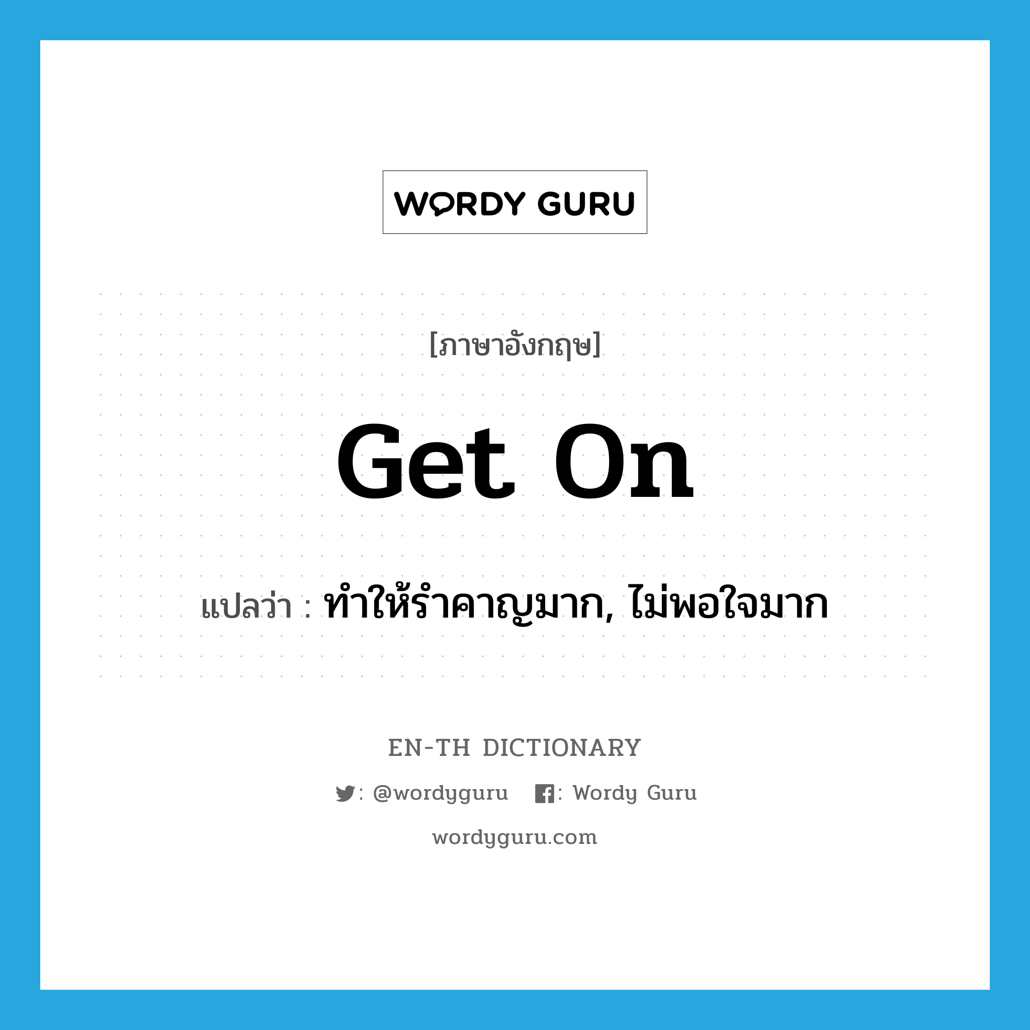 get on แปลว่า?, คำศัพท์ภาษาอังกฤษ get on แปลว่า ทำให้รำคาญมาก, ไม่พอใจมาก ประเภท PHRV หมวด PHRV