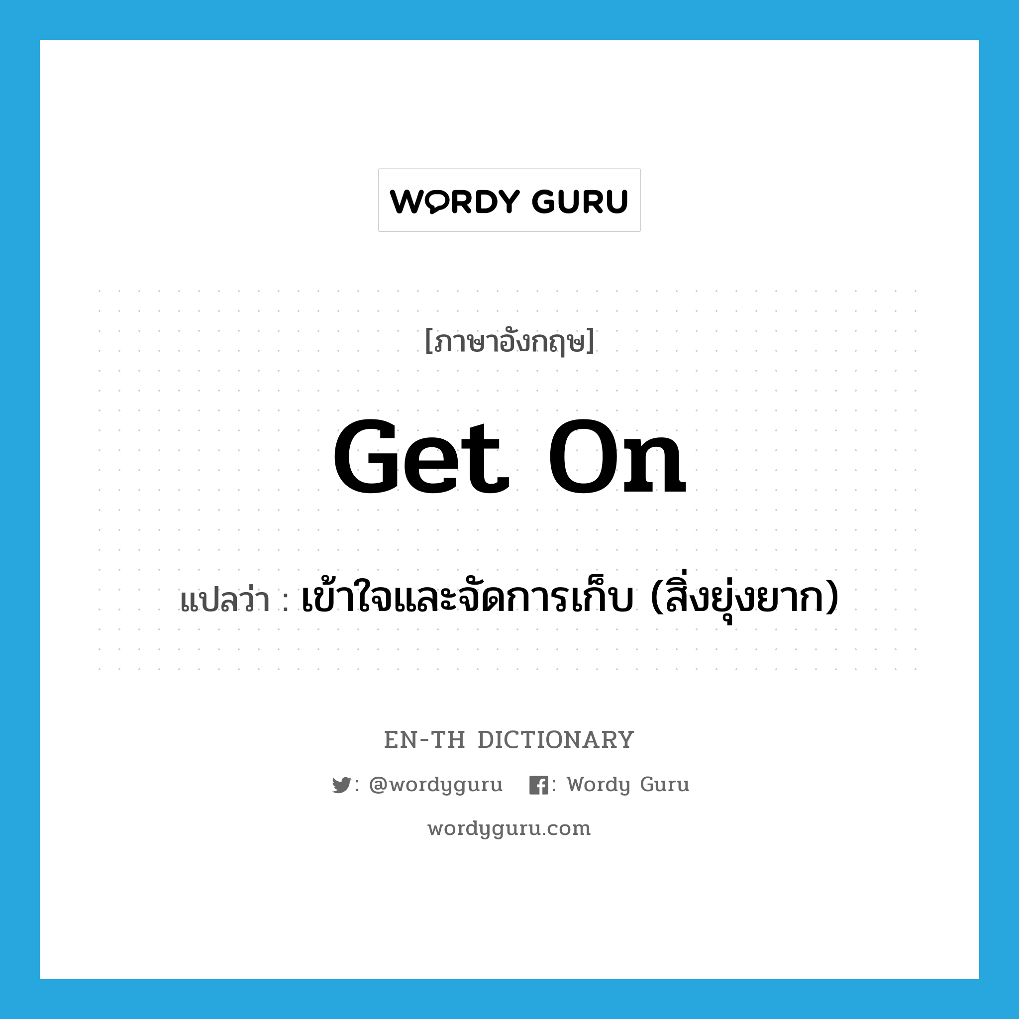 get on แปลว่า?, คำศัพท์ภาษาอังกฤษ get on แปลว่า เข้าใจและจัดการเก็บ (สิ่งยุ่งยาก) ประเภท PHRV หมวด PHRV