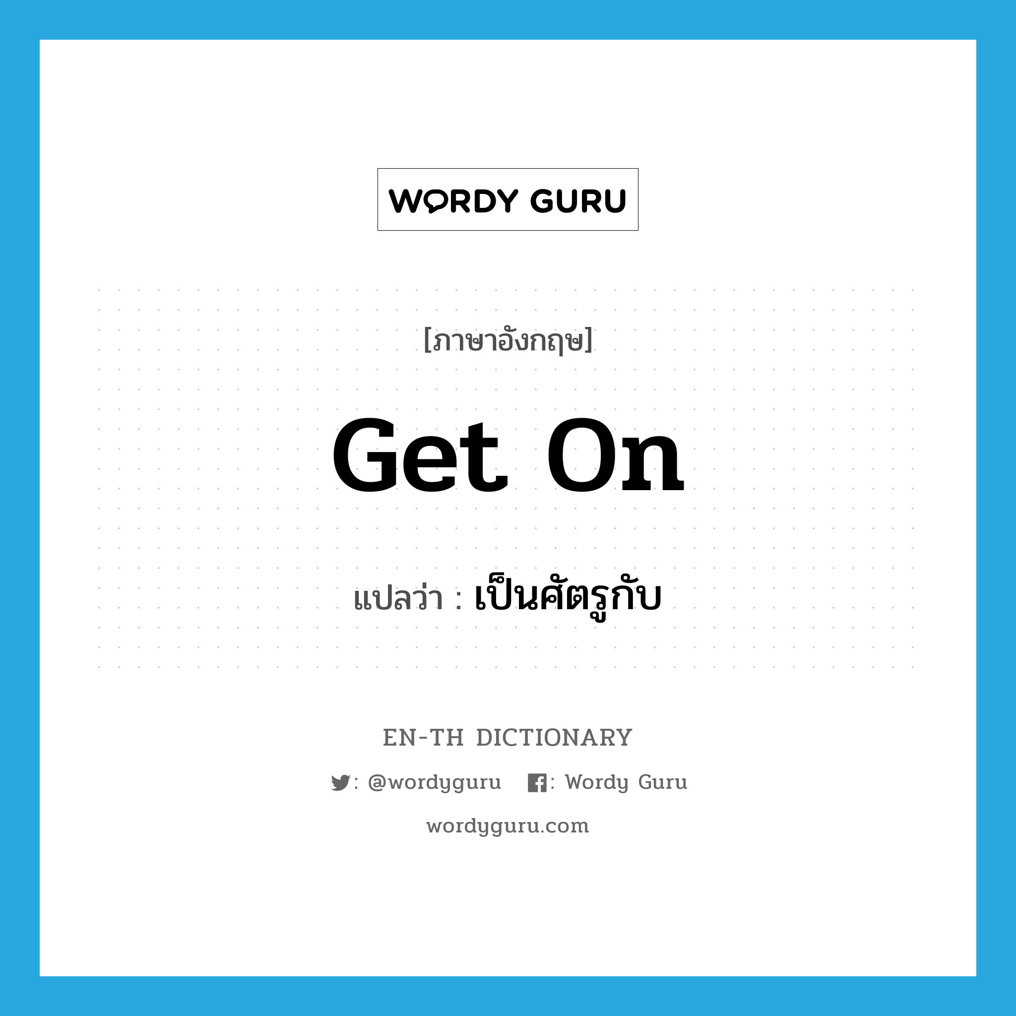 get on แปลว่า?, คำศัพท์ภาษาอังกฤษ get on แปลว่า เป็นศัตรูกับ ประเภท PHRV หมวด PHRV