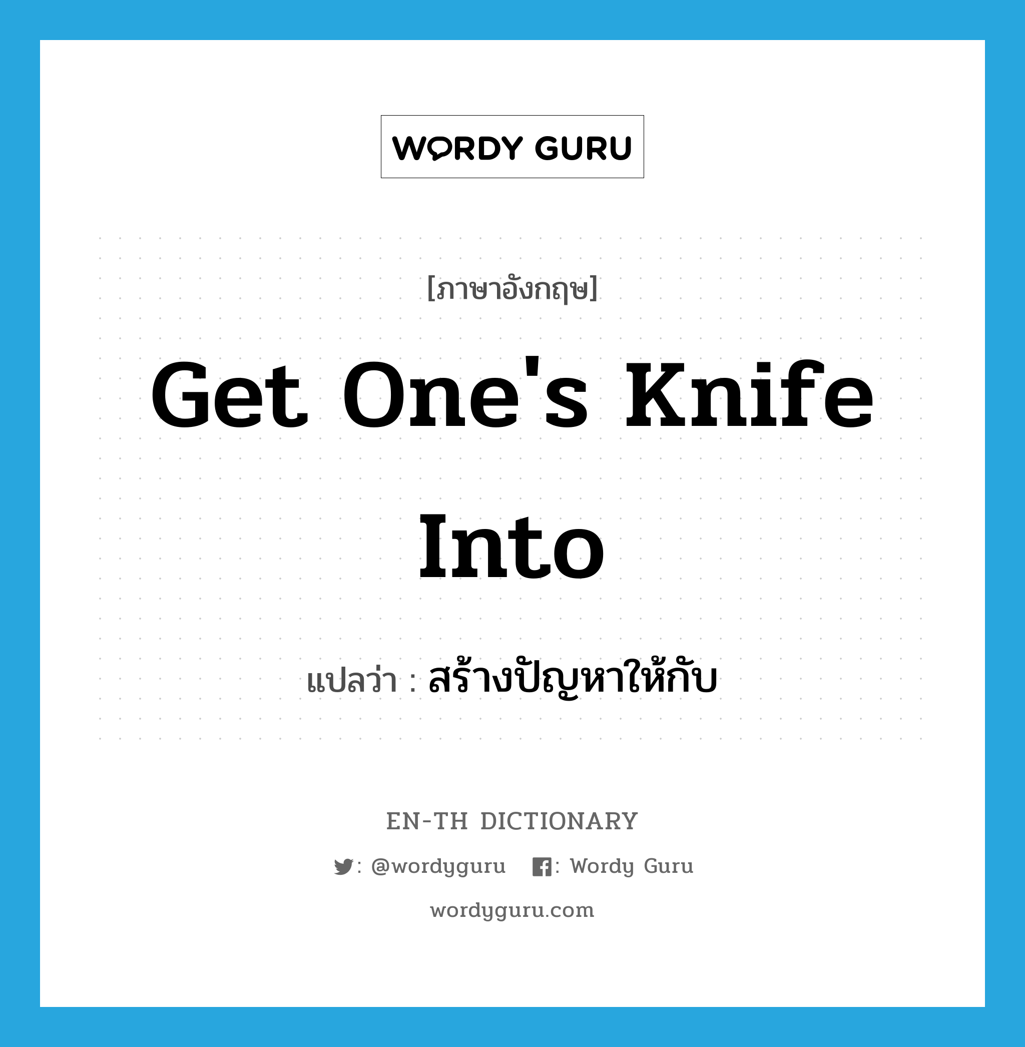 get one&#39;s knife into แปลว่า?, คำศัพท์ภาษาอังกฤษ get one&#39;s knife into แปลว่า สร้างปัญหาให้กับ ประเภท IDM หมวด IDM