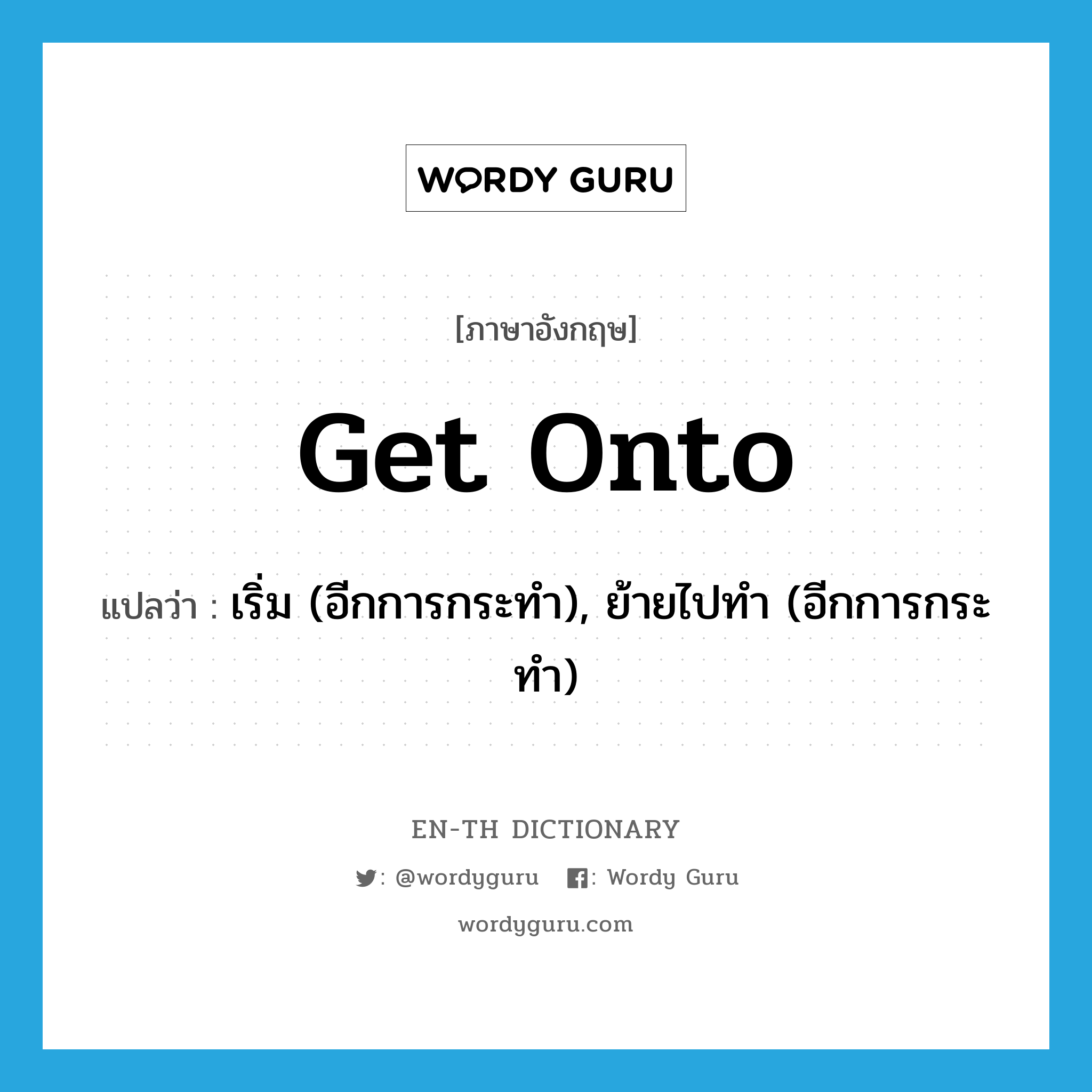 get onto แปลว่า?, คำศัพท์ภาษาอังกฤษ get onto แปลว่า เริ่ม (อีกการกระทำ), ย้ายไปทำ (อีกการกระทำ) ประเภท PHRV หมวด PHRV