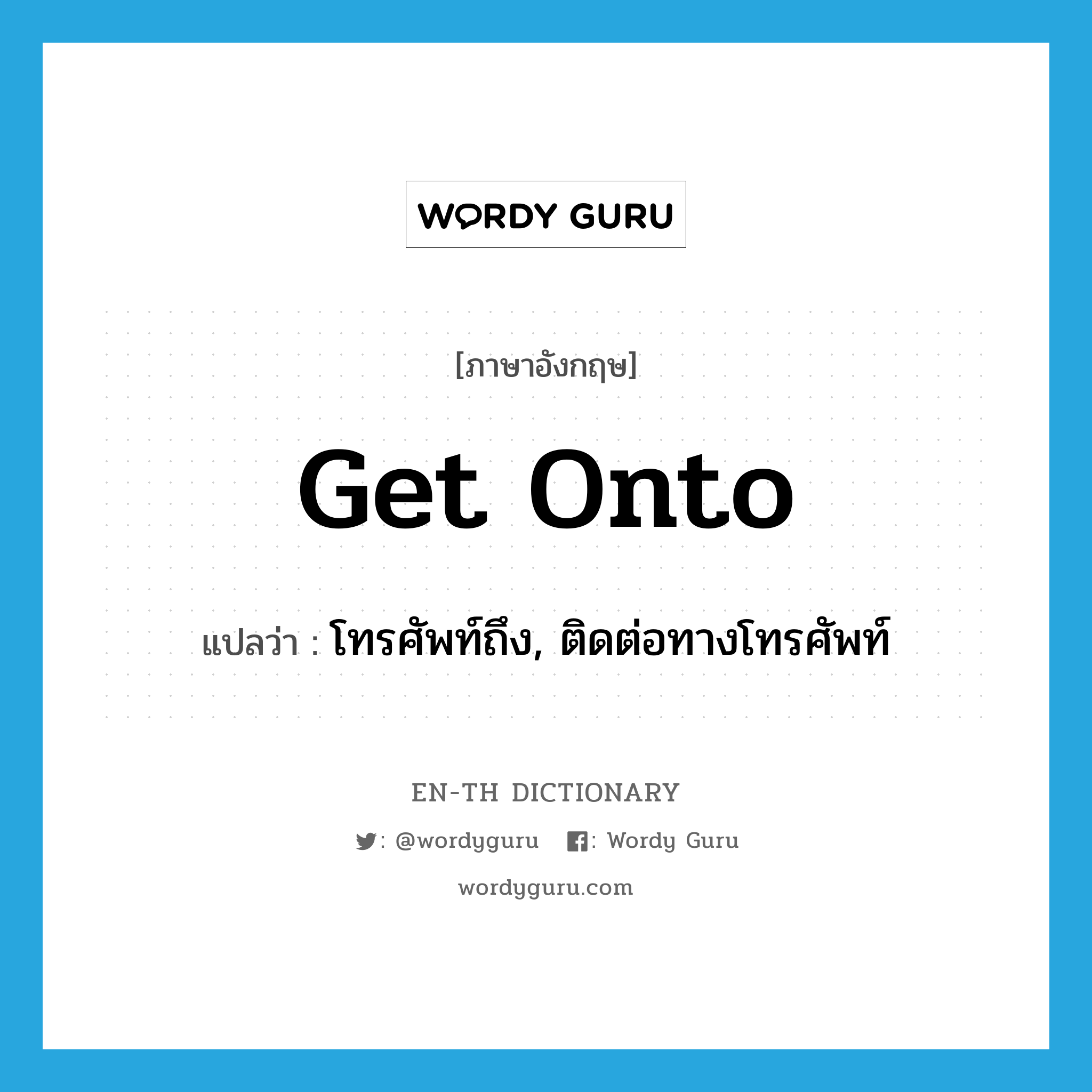 get onto แปลว่า?, คำศัพท์ภาษาอังกฤษ get onto แปลว่า โทรศัพท์ถึง, ติดต่อทางโทรศัพท์ ประเภท PHRV หมวด PHRV