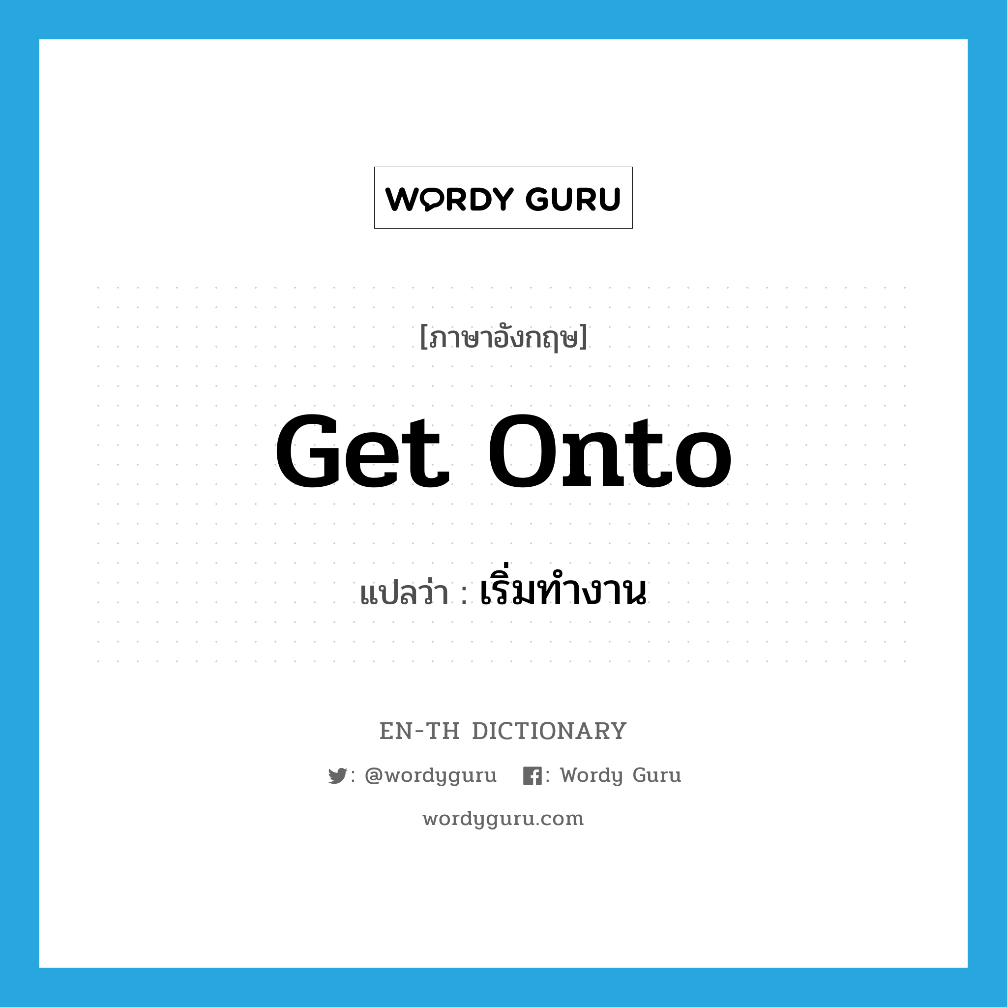 get onto แปลว่า?, คำศัพท์ภาษาอังกฤษ get onto แปลว่า เริ่มทำงาน ประเภท PHRV หมวด PHRV