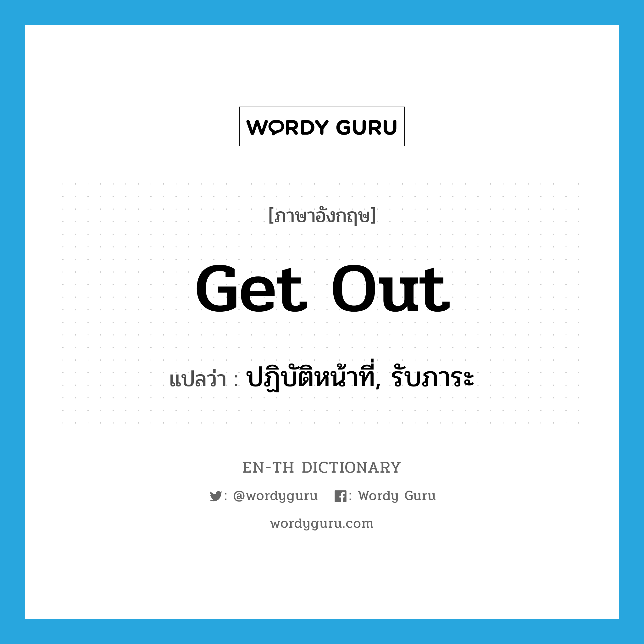 get out แปลว่า?, คำศัพท์ภาษาอังกฤษ get out แปลว่า ปฏิบัติหน้าที่, รับภาระ ประเภท PHRV หมวด PHRV