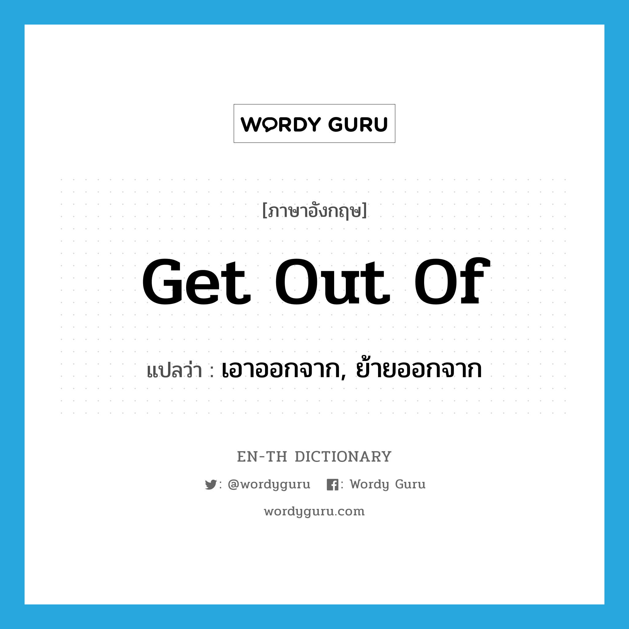 get out of แปลว่า?, คำศัพท์ภาษาอังกฤษ get out of แปลว่า เอาออกจาก, ย้ายออกจาก ประเภท PHRV หมวด PHRV