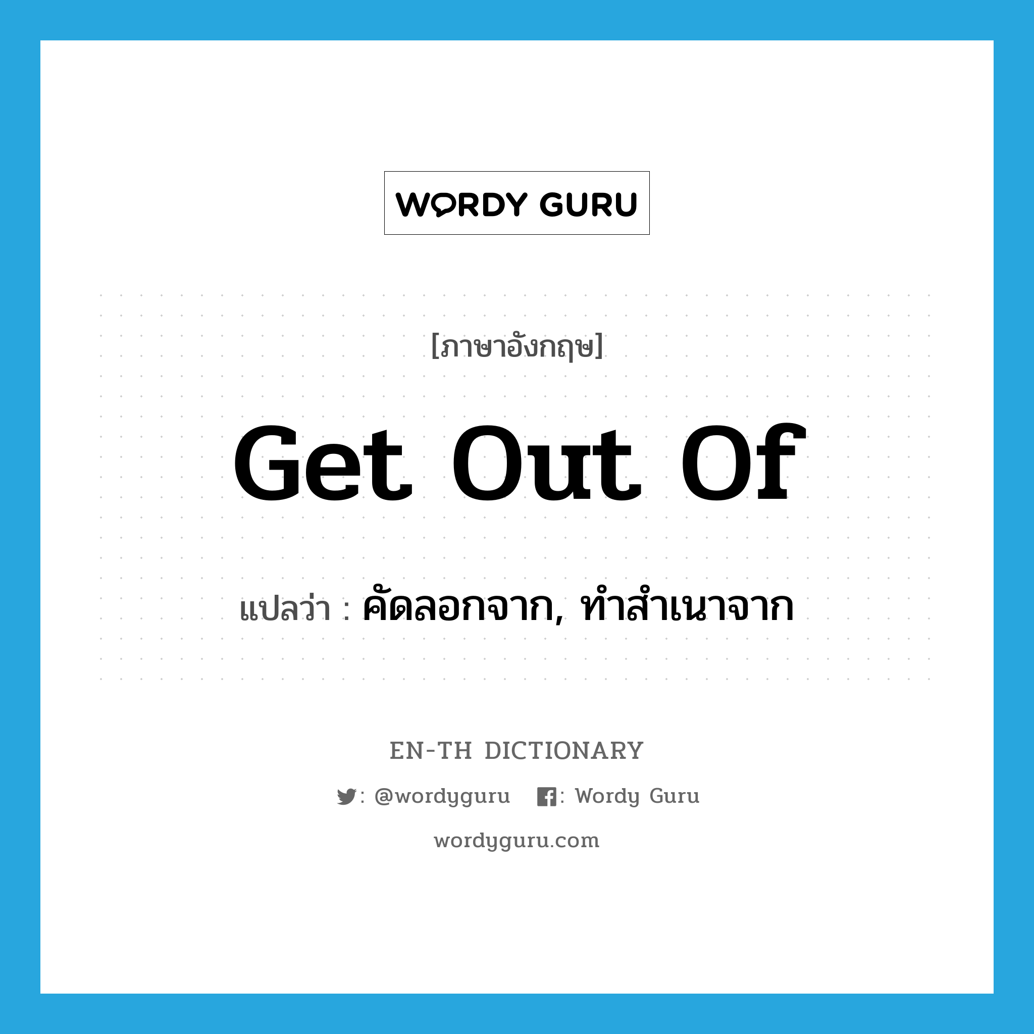 get out of แปลว่า?, คำศัพท์ภาษาอังกฤษ get out of แปลว่า คัดลอกจาก, ทำสำเนาจาก ประเภท PHRV หมวด PHRV