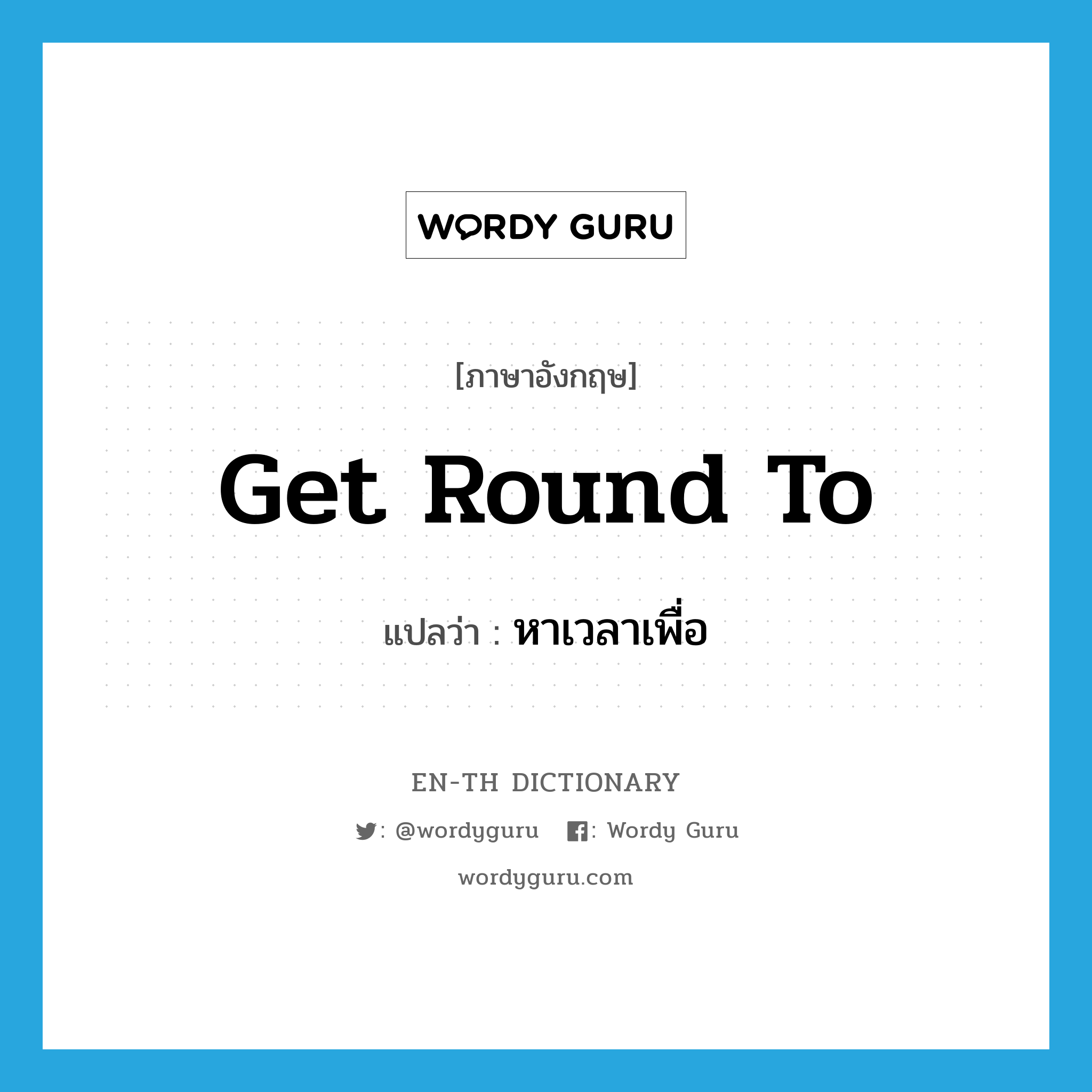 get round to แปลว่า?, คำศัพท์ภาษาอังกฤษ get round to แปลว่า หาเวลาเพื่อ ประเภท PHRV หมวด PHRV