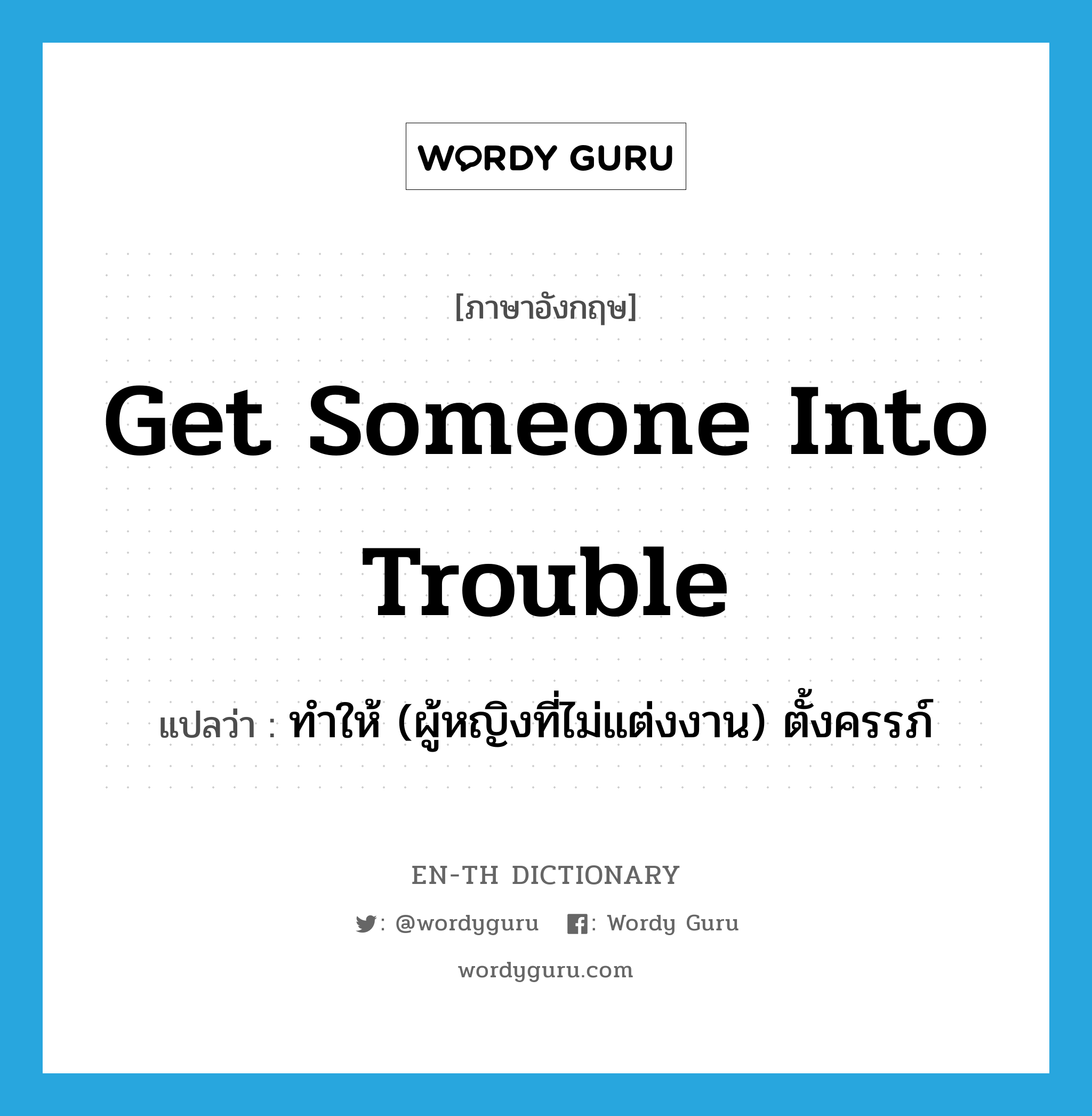 get someone into trouble แปลว่า?, คำศัพท์ภาษาอังกฤษ get someone into trouble แปลว่า ทำให้ (ผู้หญิงที่ไม่แต่งงาน) ตั้งครรภ์ ประเภท IDM หมวด IDM