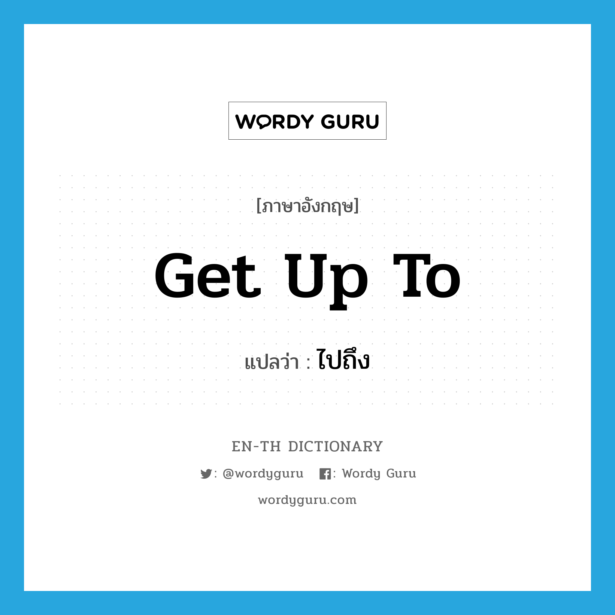 get up to แปลว่า?, คำศัพท์ภาษาอังกฤษ get up to แปลว่า ไปถึง ประเภท PHRV หมวด PHRV