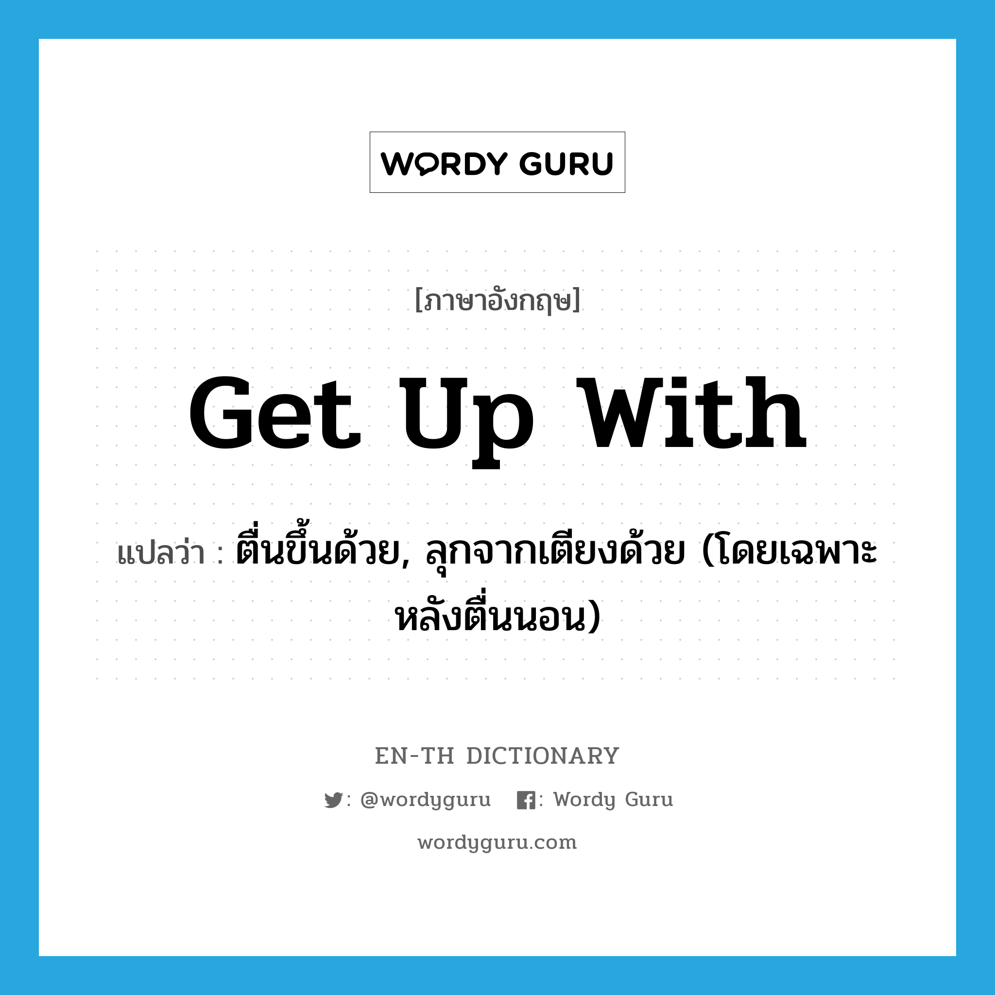 get up with แปลว่า?, คำศัพท์ภาษาอังกฤษ get up with แปลว่า ตื่นขึ้นด้วย, ลุกจากเตียงด้วย (โดยเฉพาะหลังตื่นนอน) ประเภท PHRV หมวด PHRV