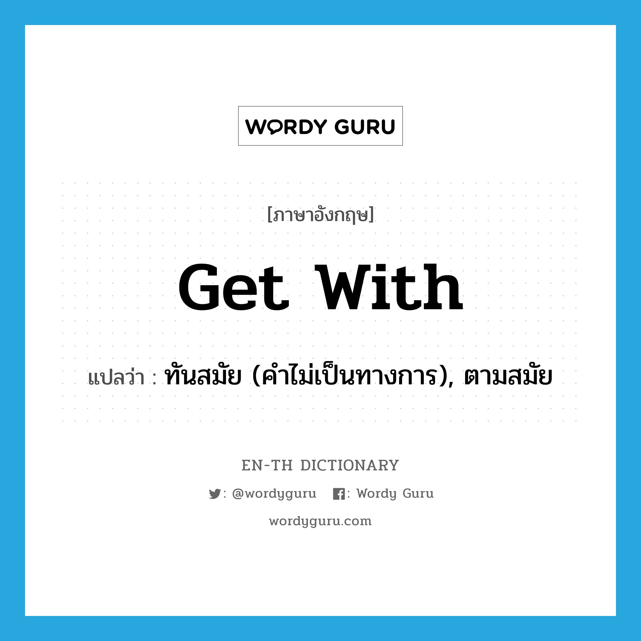 get with แปลว่า?, คำศัพท์ภาษาอังกฤษ get with แปลว่า ทันสมัย (คำไม่เป็นทางการ), ตามสมัย ประเภท PHRV หมวด PHRV