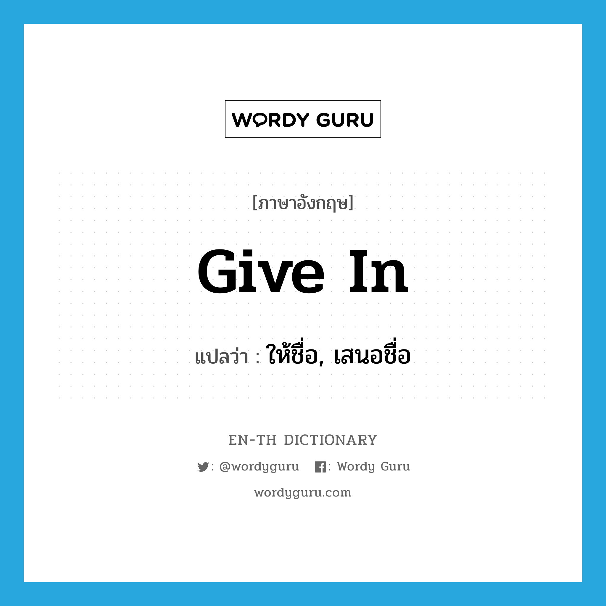 give in แปลว่า?, คำศัพท์ภาษาอังกฤษ give in แปลว่า ให้ชื่อ, เสนอชื่อ ประเภท PHRV หมวด PHRV