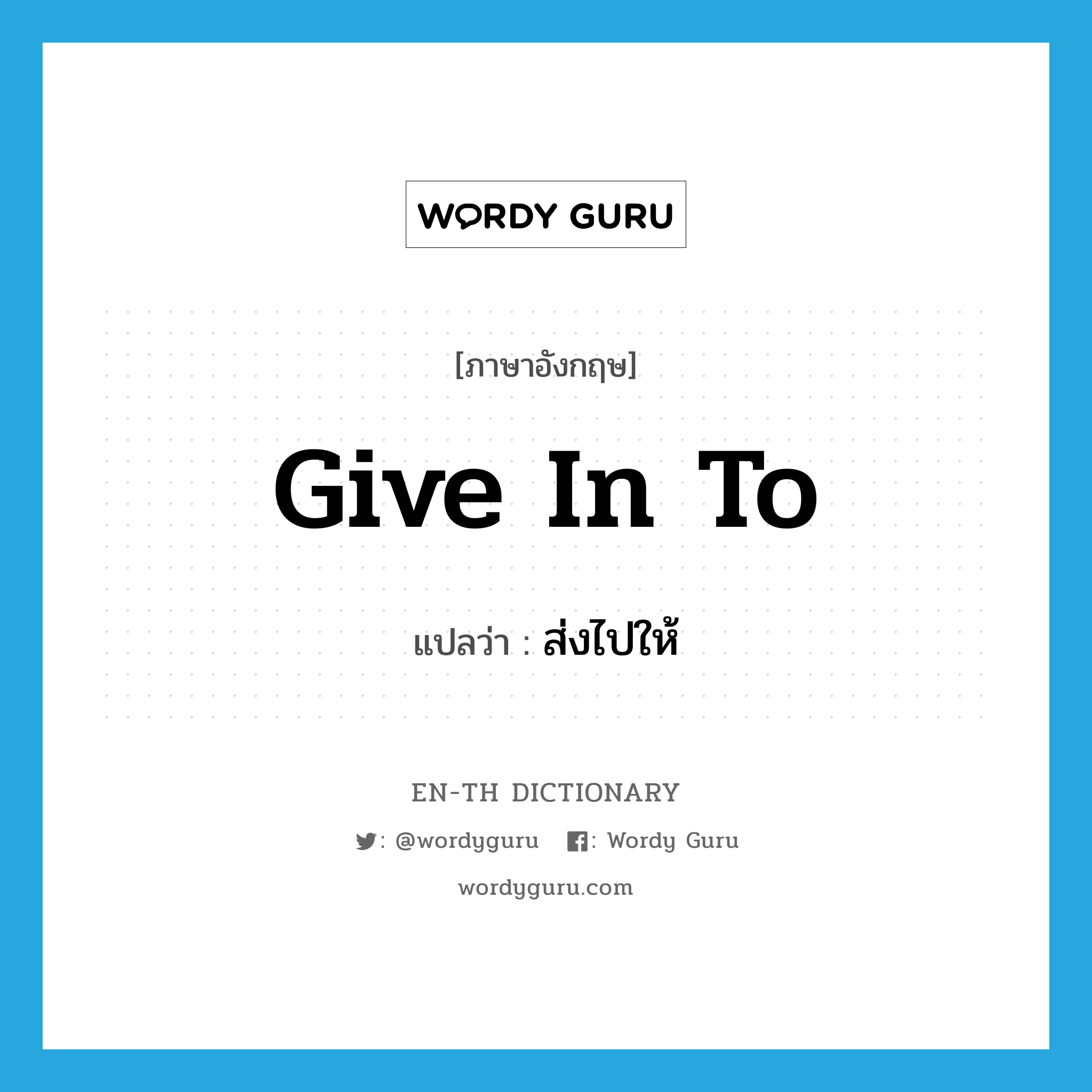 give in to แปลว่า?, คำศัพท์ภาษาอังกฤษ give in to แปลว่า ส่งไปให้ ประเภท PHRV หมวด PHRV